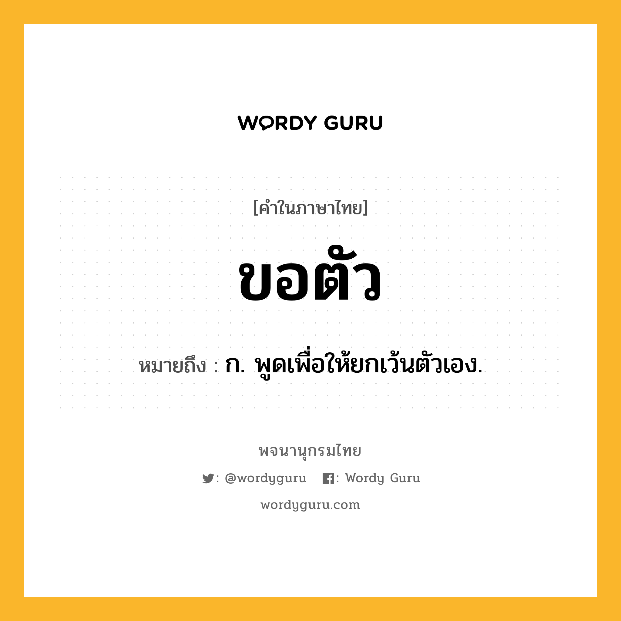 ขอตัว หมายถึงอะไร?, คำในภาษาไทย ขอตัว หมายถึง ก. พูดเพื่อให้ยกเว้นตัวเอง.