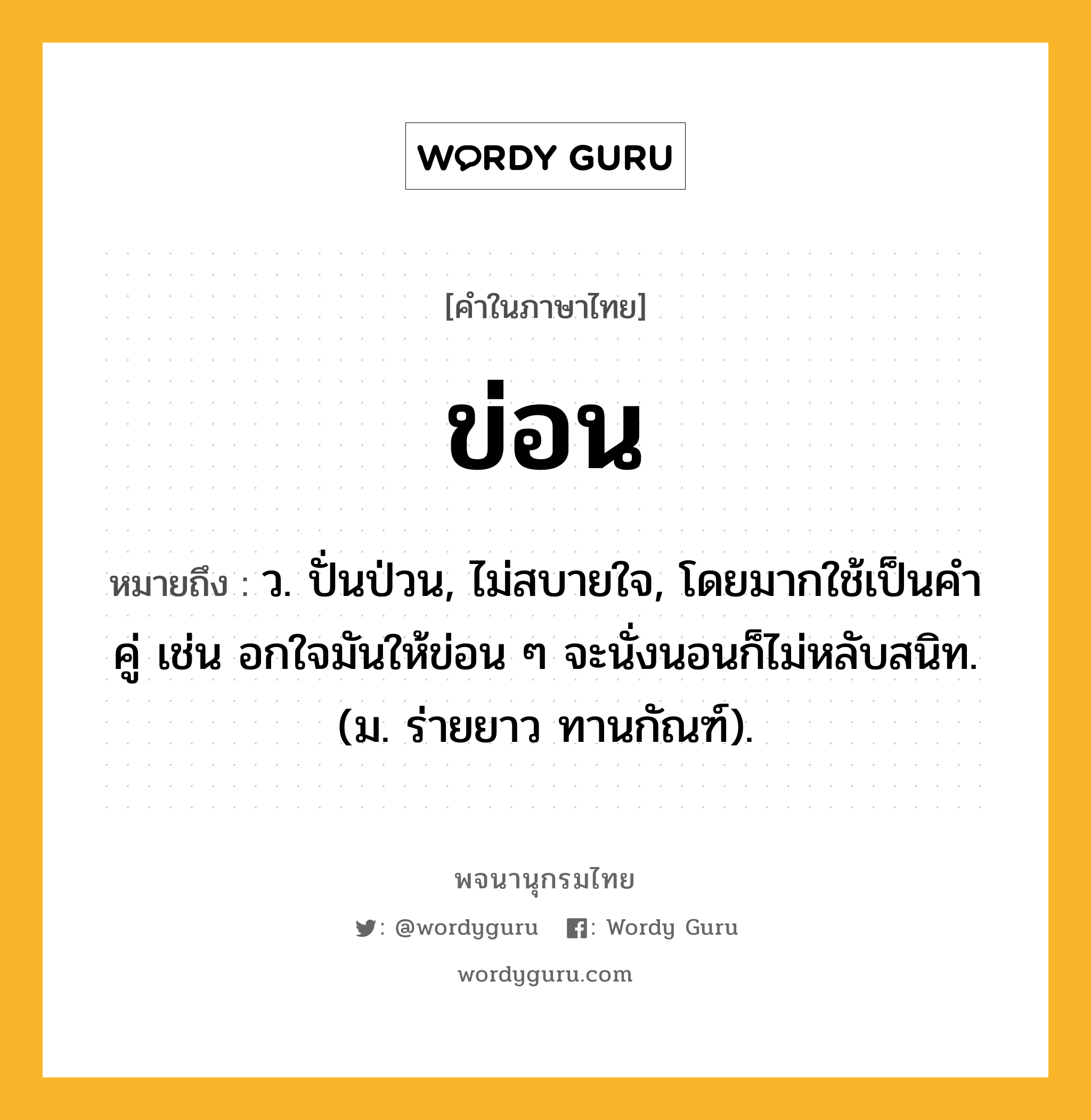 ข่อน ความหมาย หมายถึงอะไร?, คำในภาษาไทย ข่อน หมายถึง ว. ปั่นป่วน, ไม่สบายใจ, โดยมากใช้เป็นคําคู่ เช่น อกใจมันให้ข่อน ๆ จะนั่งนอนก็ไม่หลับสนิท. (ม. ร่ายยาว ทานกัณฑ์).