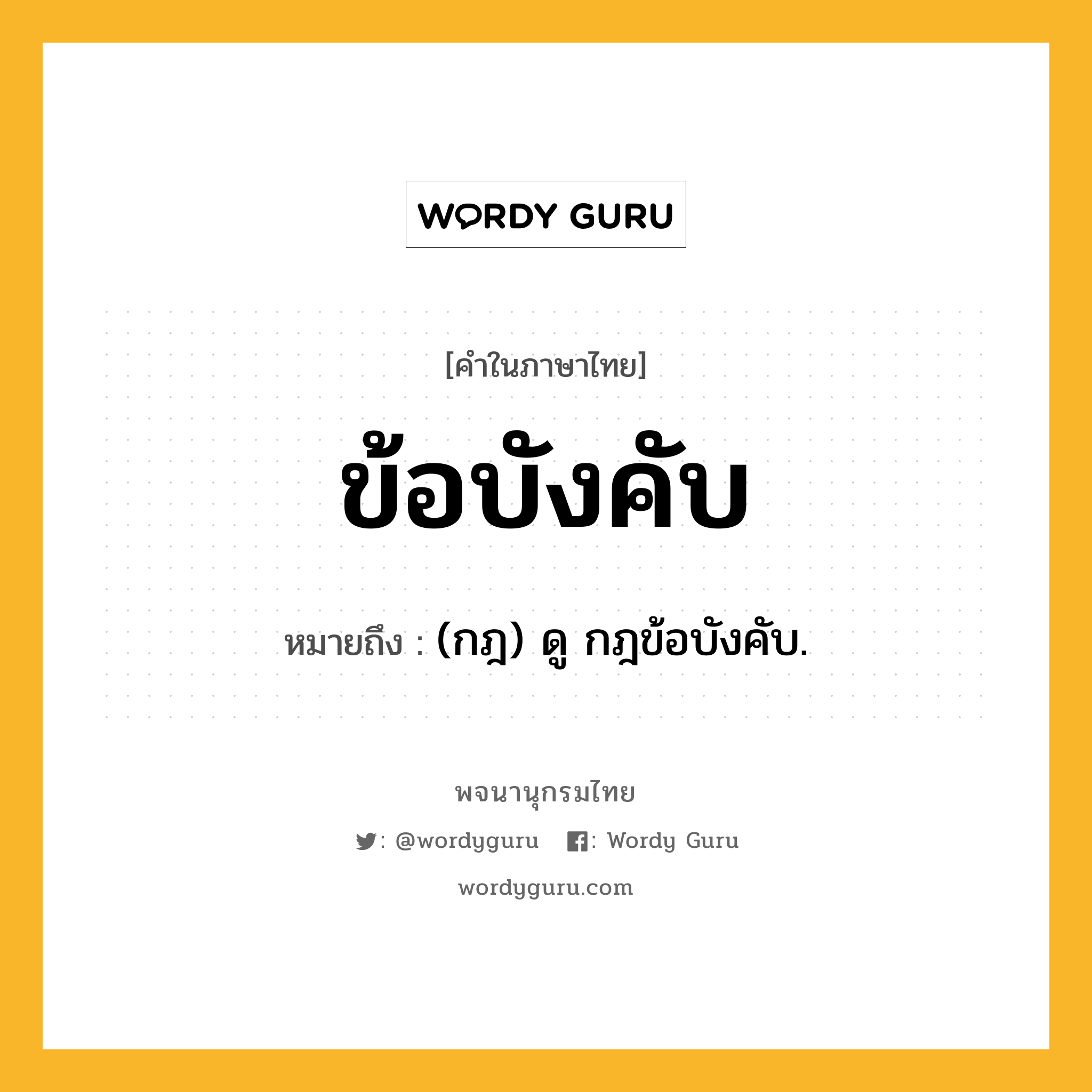 ข้อบังคับ ความหมาย หมายถึงอะไร?, คำในภาษาไทย ข้อบังคับ หมายถึง (กฎ) ดู กฎข้อบังคับ.