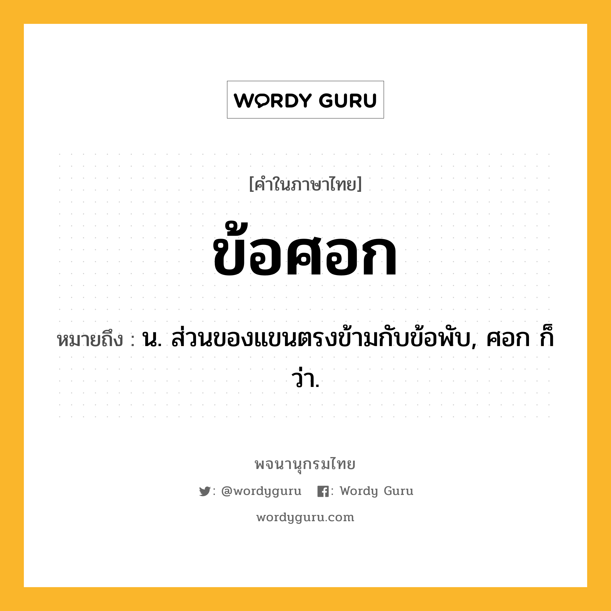 ข้อศอก ความหมาย หมายถึงอะไร?, คำในภาษาไทย ข้อศอก หมายถึง น. ส่วนของแขนตรงข้ามกับข้อพับ, ศอก ก็ว่า.