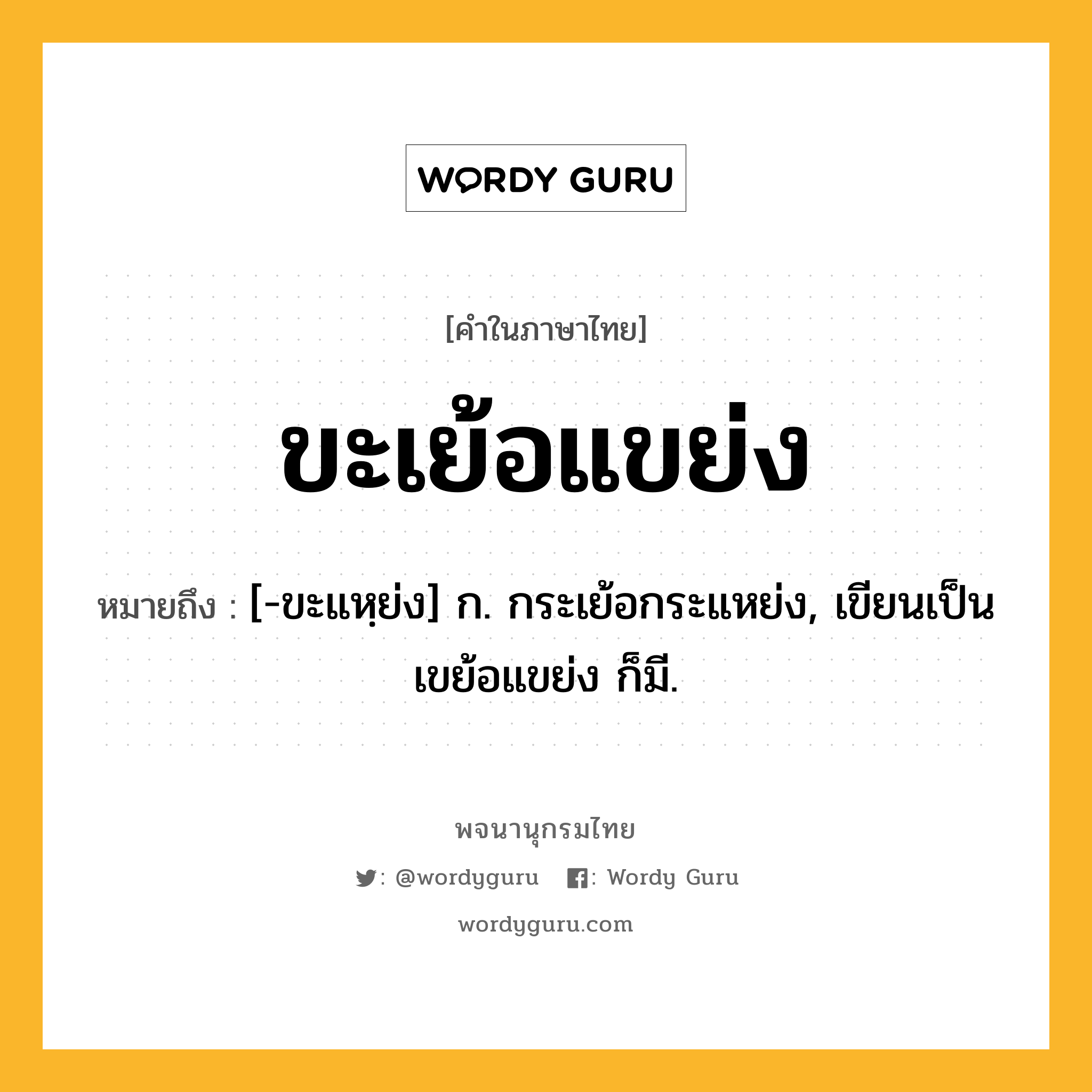 ขะเย้อแขย่ง หมายถึงอะไร?, คำในภาษาไทย ขะเย้อแขย่ง หมายถึง [-ขะแหฺย่ง] ก. กระเย้อกระแหย่ง, เขียนเป็น เขย้อแขย่ง ก็มี.