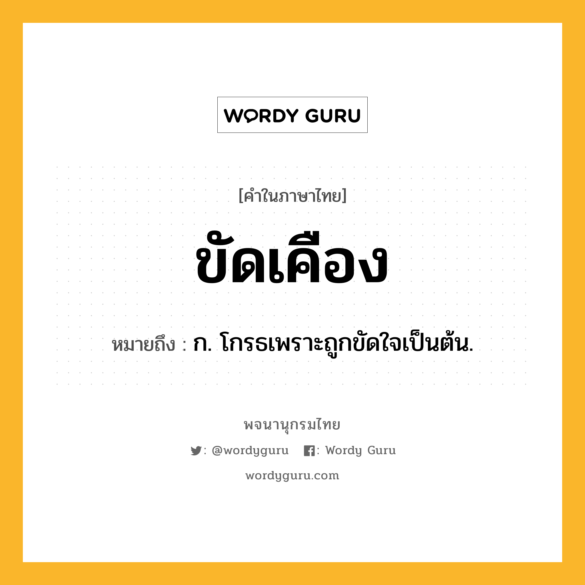 ขัดเคือง หมายถึงอะไร?, คำในภาษาไทย ขัดเคือง หมายถึง ก. โกรธเพราะถูกขัดใจเป็นต้น.