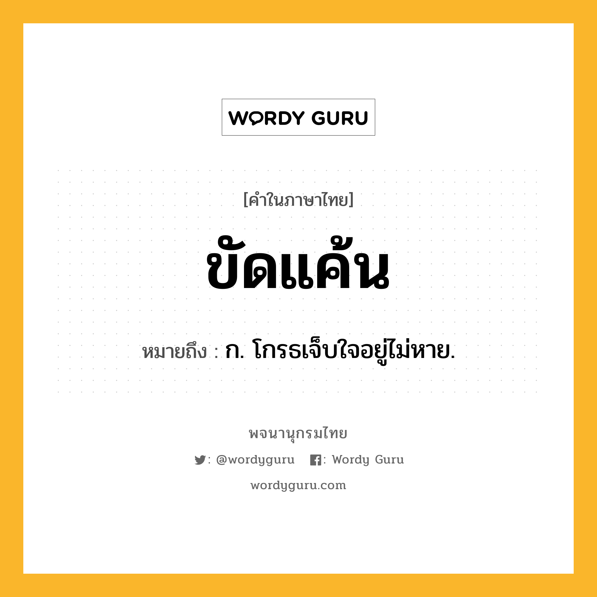 ขัดแค้น หมายถึงอะไร?, คำในภาษาไทย ขัดแค้น หมายถึง ก. โกรธเจ็บใจอยู่ไม่หาย.