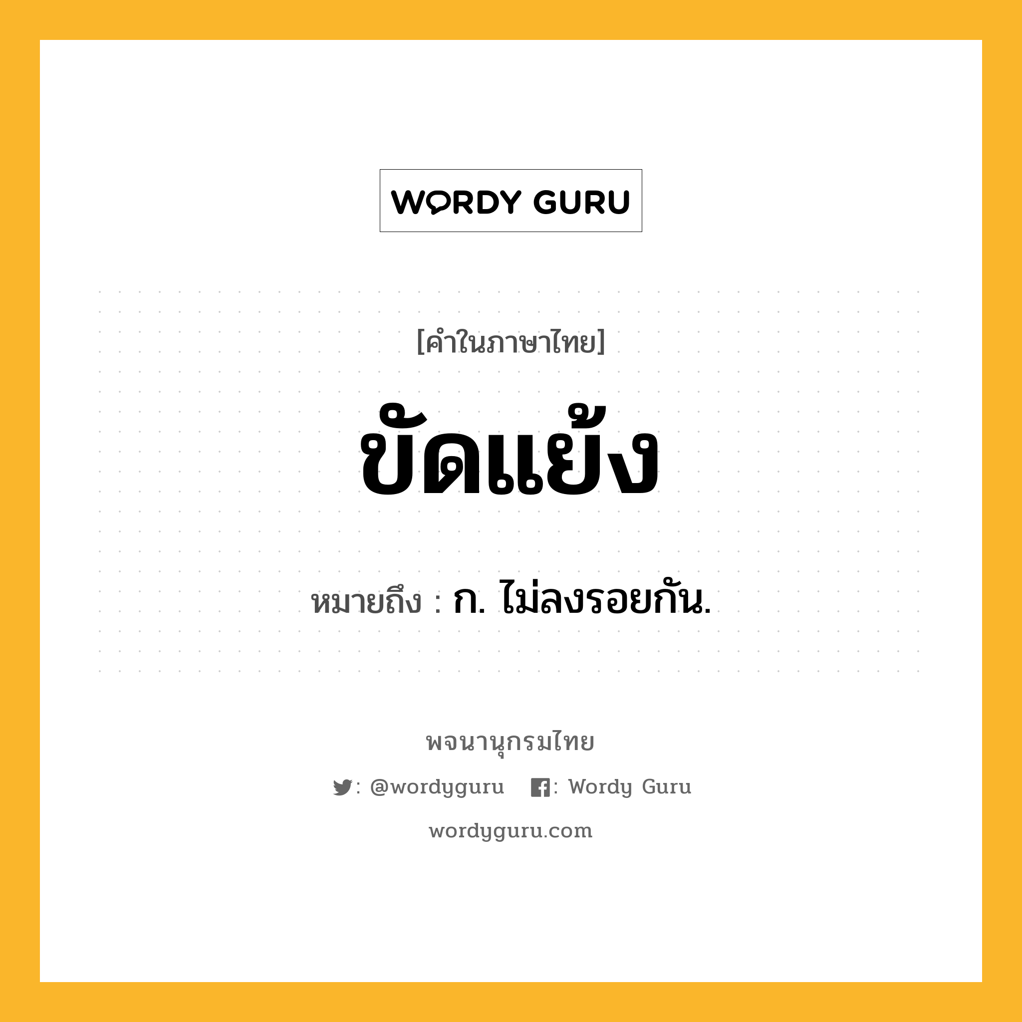 ขัดแย้ง ความหมาย หมายถึงอะไร?, คำในภาษาไทย ขัดแย้ง หมายถึง ก. ไม่ลงรอยกัน.