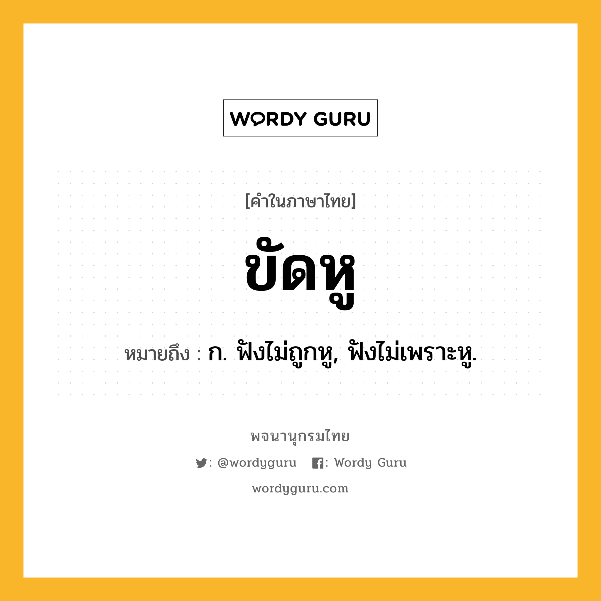 ขัดหู หมายถึงอะไร?, คำในภาษาไทย ขัดหู หมายถึง ก. ฟังไม่ถูกหู, ฟังไม่เพราะหู.