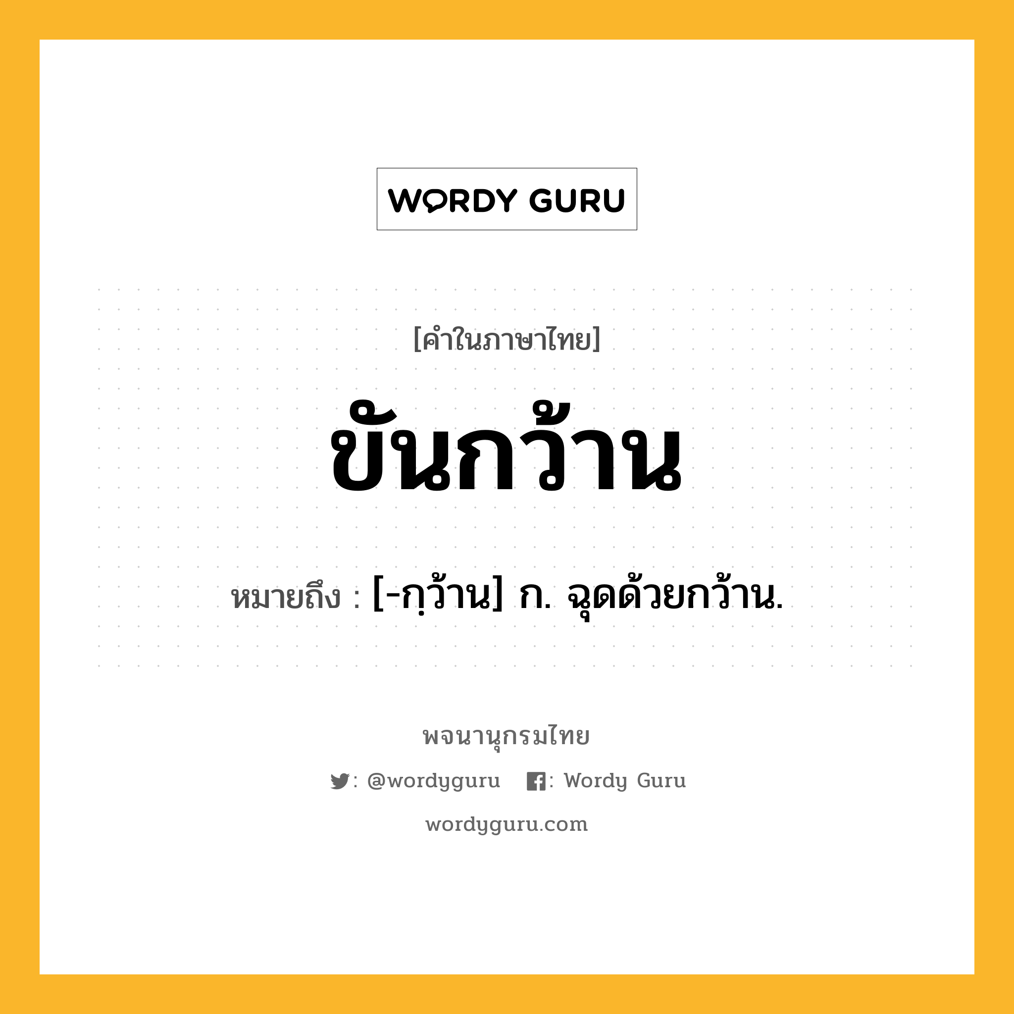 ขันกว้าน ความหมาย หมายถึงอะไร?, คำในภาษาไทย ขันกว้าน หมายถึง [-กฺว้าน] ก. ฉุดด้วยกว้าน.
