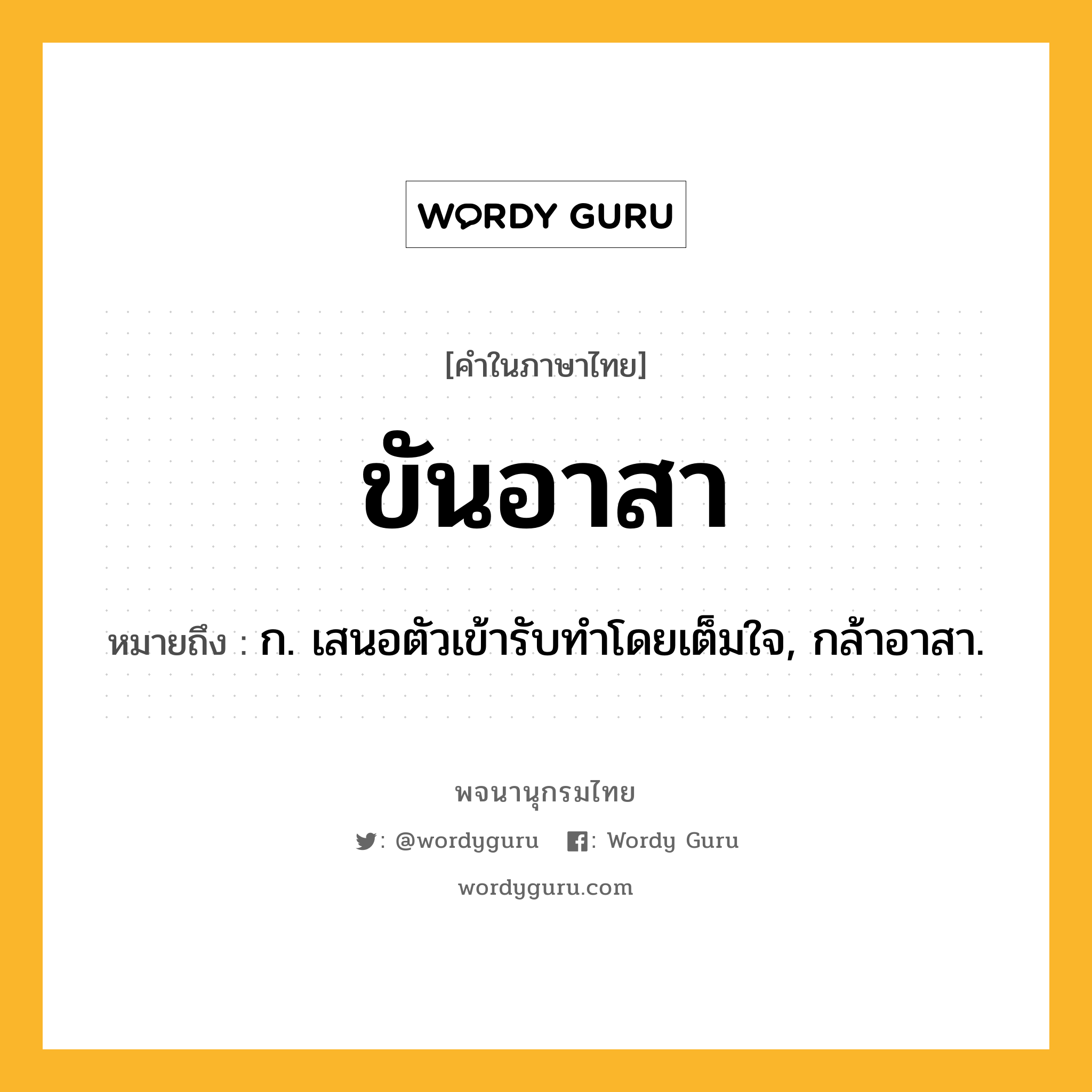 ขันอาสา ความหมาย หมายถึงอะไร?, คำในภาษาไทย ขันอาสา หมายถึง ก. เสนอตัวเข้ารับทําโดยเต็มใจ, กล้าอาสา.