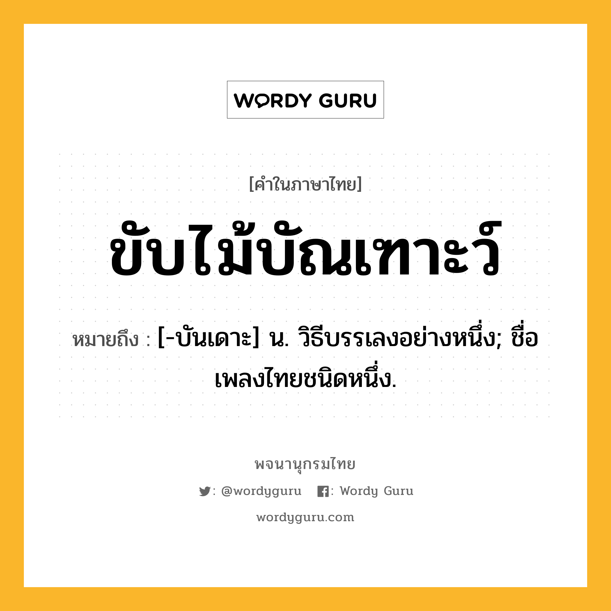 ขับไม้บัณเฑาะว์ หมายถึงอะไร?, คำในภาษาไทย ขับไม้บัณเฑาะว์ หมายถึง [-บันเดาะ] น. วิธีบรรเลงอย่างหนึ่ง; ชื่อเพลงไทยชนิดหนึ่ง.