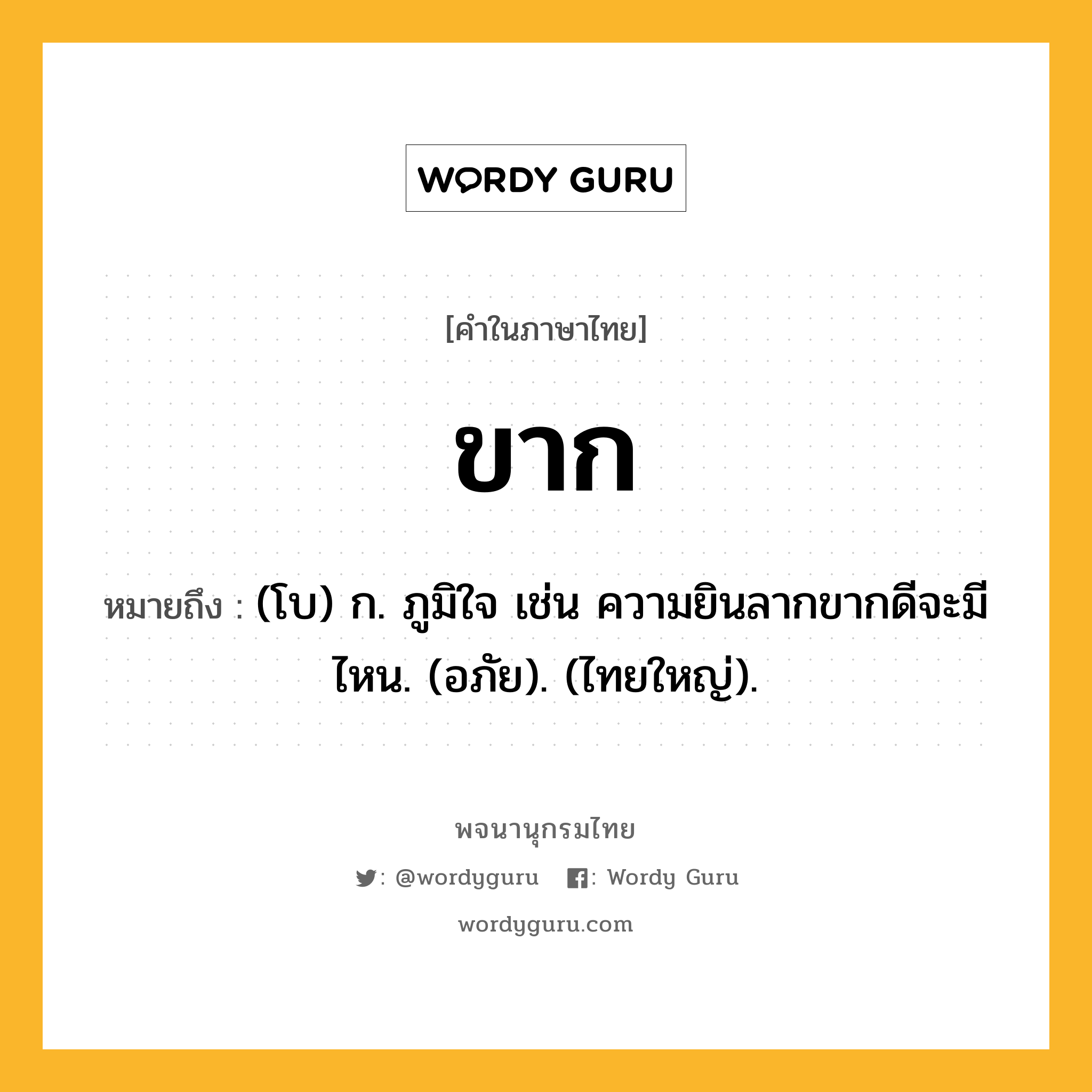ขาก ความหมาย หมายถึงอะไร?, คำในภาษาไทย ขาก หมายถึง (โบ) ก. ภูมิใจ เช่น ความยินลากขากดีจะมีไหน. (อภัย). (ไทยใหญ่).