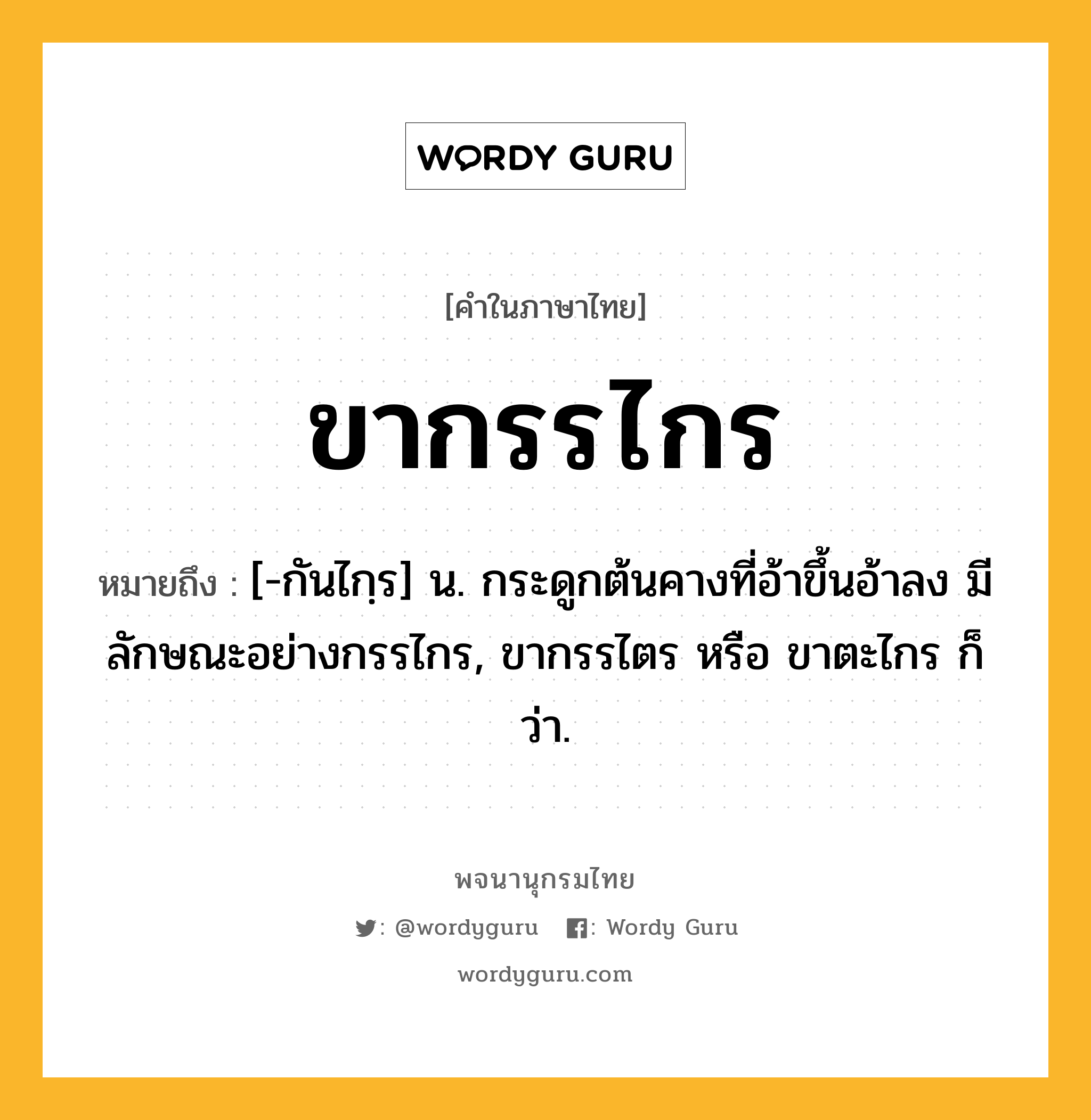 ขากรรไกร หมายถึงอะไร?, คำในภาษาไทย ขากรรไกร หมายถึง [-กันไกฺร] น. กระดูกต้นคางที่อ้าขึ้นอ้าลง มีลักษณะอย่างกรรไกร, ขากรรไตร หรือ ขาตะไกร ก็ว่า.