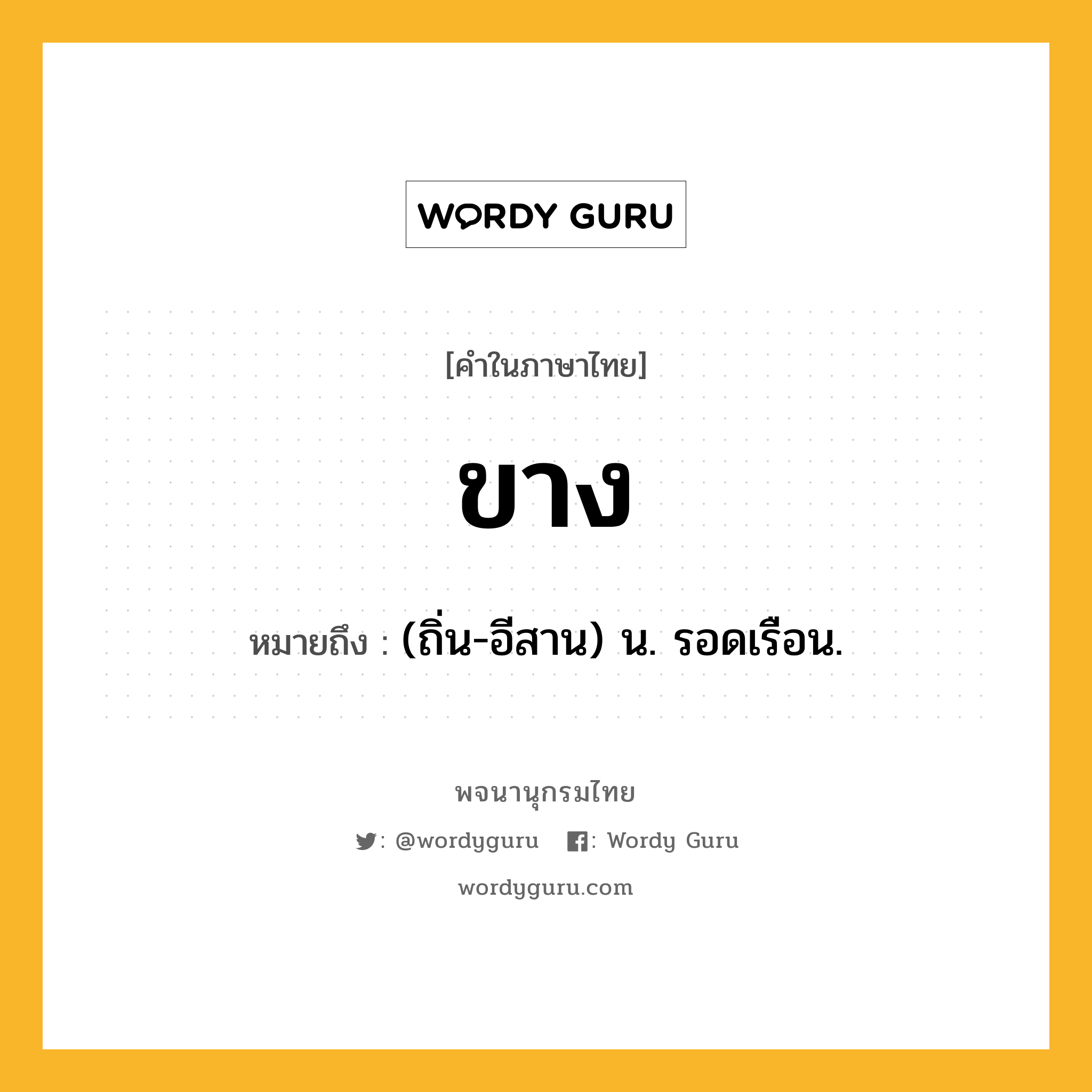 ขาง ความหมาย หมายถึงอะไร?, คำในภาษาไทย ขาง หมายถึง (ถิ่น-อีสาน) น. รอดเรือน.