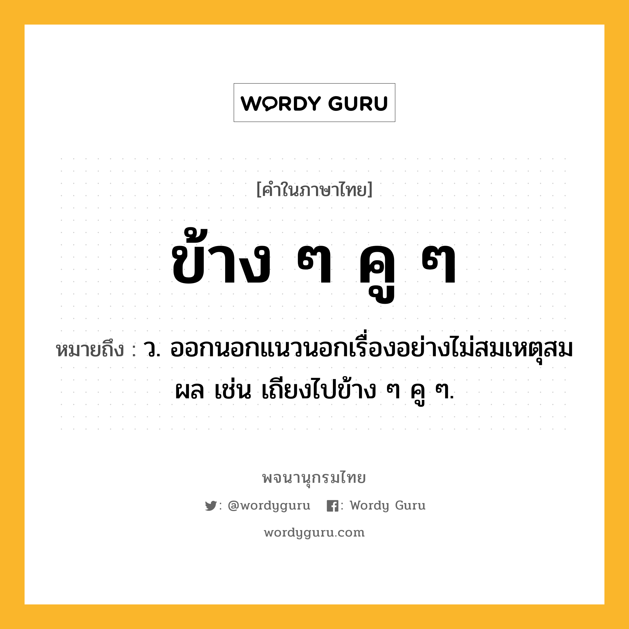 ข้าง ๆ คู ๆ ความหมาย หมายถึงอะไร?, คำในภาษาไทย ข้าง ๆ คู ๆ หมายถึง ว. ออกนอกแนวนอกเรื่องอย่างไม่สมเหตุสมผล เช่น เถียงไปข้าง ๆ คู ๆ.