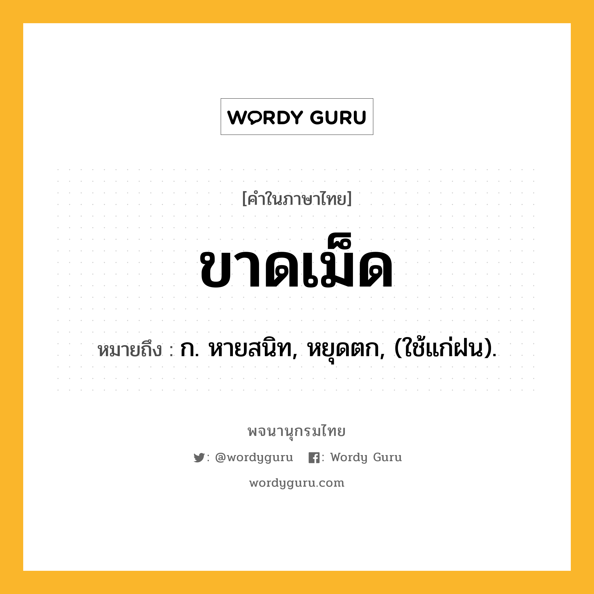 ขาดเม็ด หมายถึงอะไร?, คำในภาษาไทย ขาดเม็ด หมายถึง ก. หายสนิท, หยุดตก, (ใช้แก่ฝน).