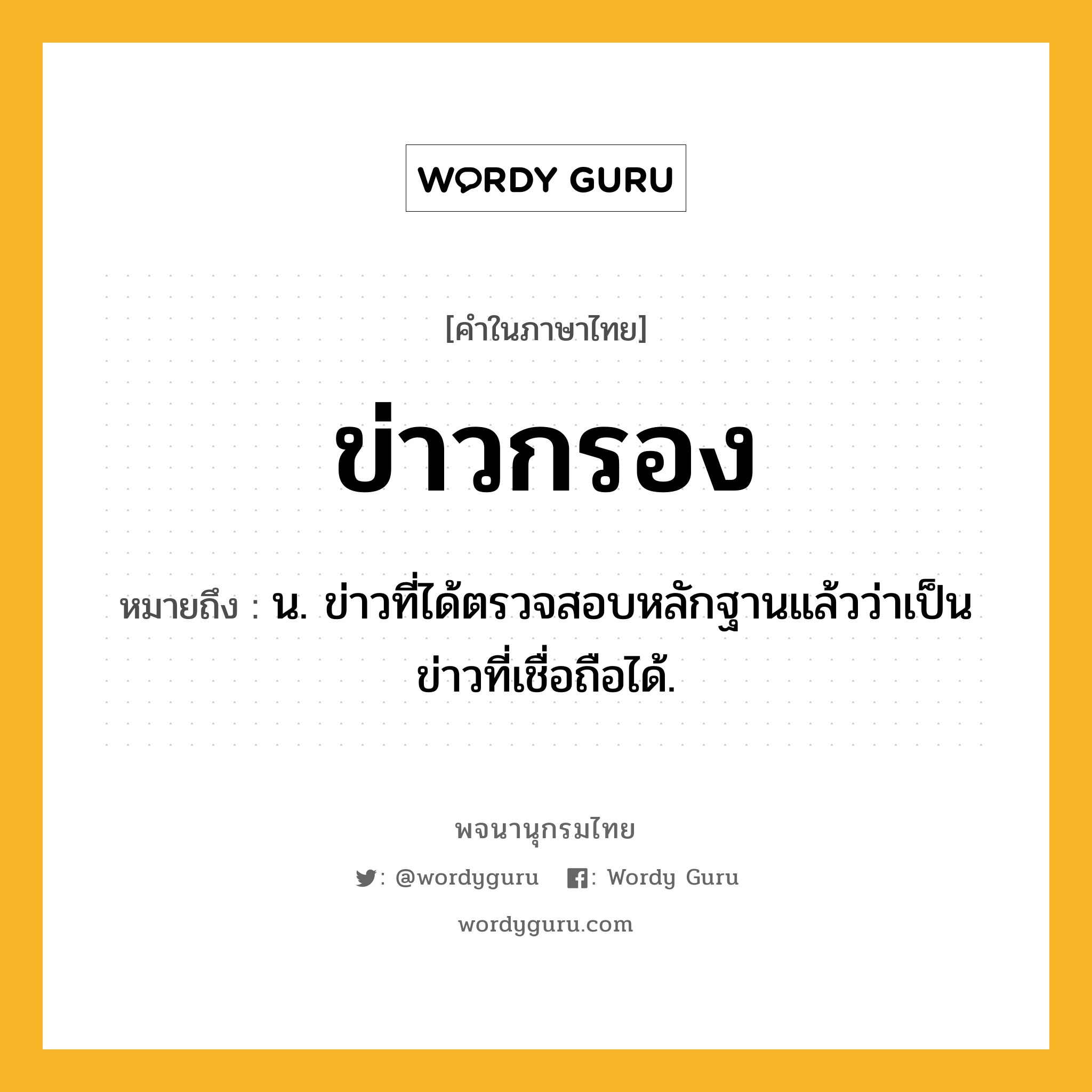 ข่าวกรอง ความหมาย หมายถึงอะไร?, คำในภาษาไทย ข่าวกรอง หมายถึง น. ข่าวที่ได้ตรวจสอบหลักฐานแล้วว่าเป็นข่าวที่เชื่อถือได้.