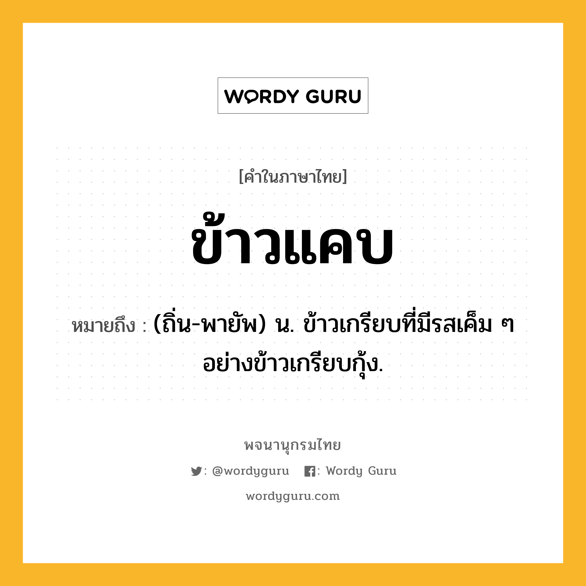 ข้าวแคบ ความหมาย หมายถึงอะไร?, คำในภาษาไทย ข้าวแคบ หมายถึง (ถิ่น-พายัพ) น. ข้าวเกรียบที่มีรสเค็ม ๆ อย่างข้าวเกรียบกุ้ง.