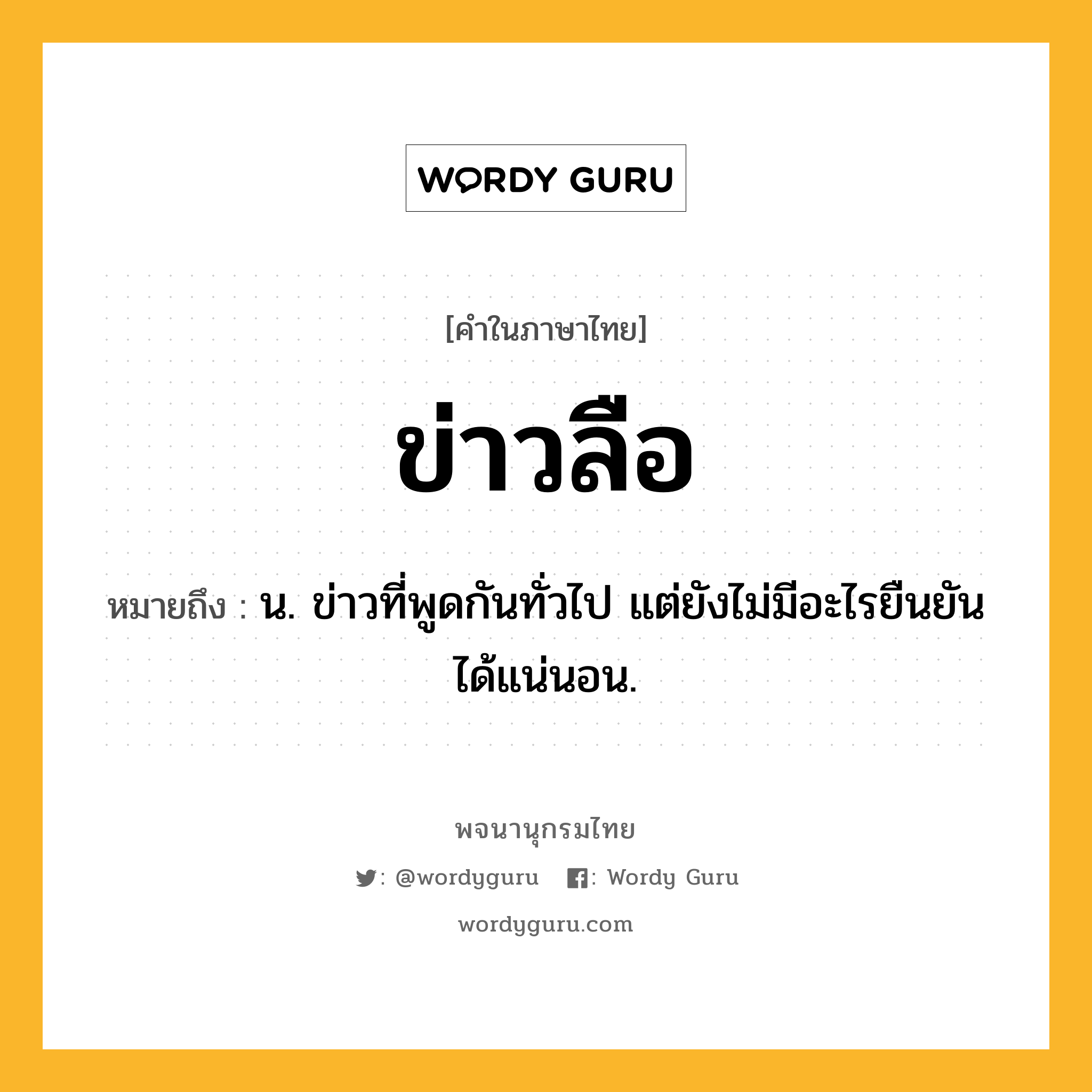 ข่าวลือ หมายถึงอะไร?, คำในภาษาไทย ข่าวลือ หมายถึง น. ข่าวที่พูดกันทั่วไป แต่ยังไม่มีอะไรยืนยันได้แน่นอน.