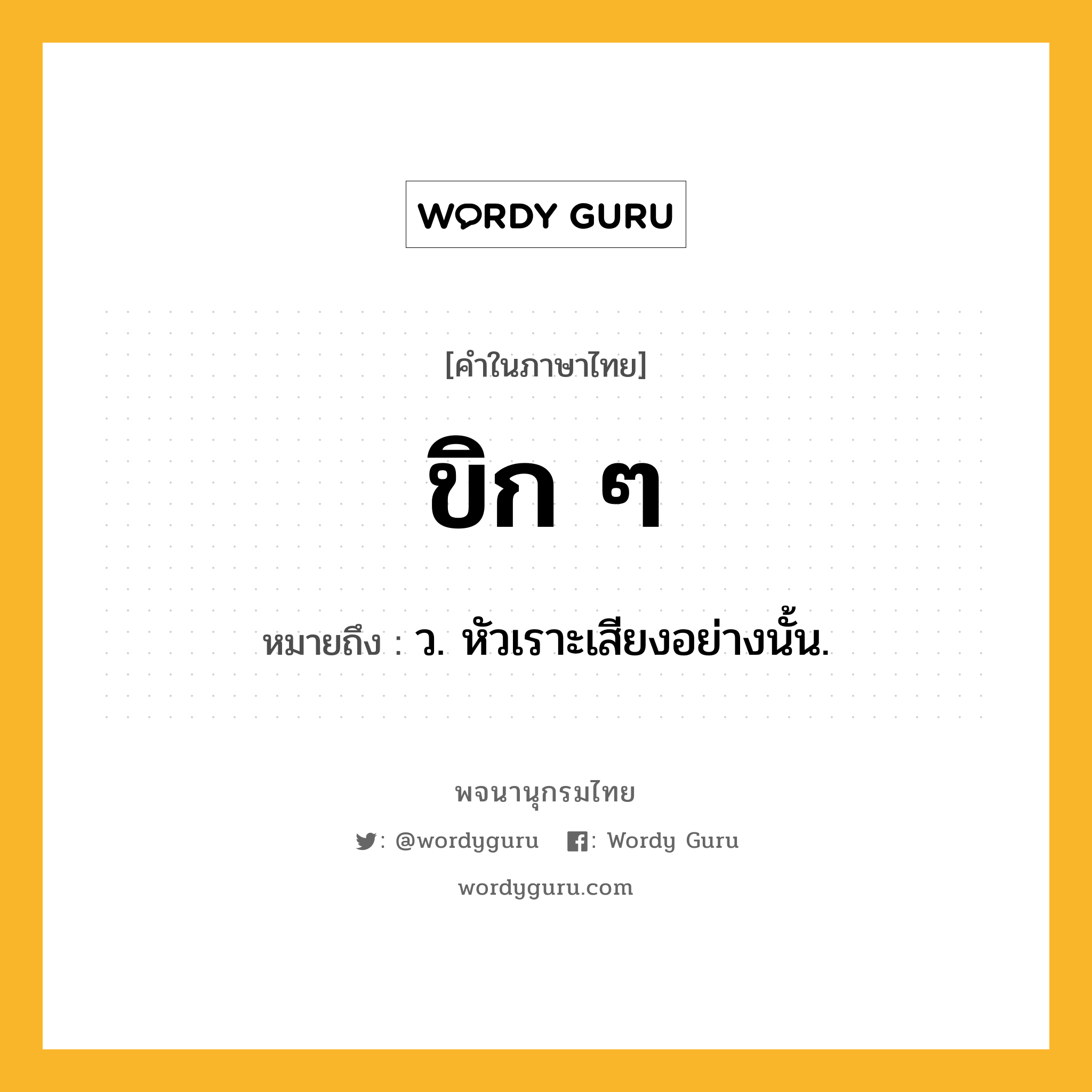 ขิก ๆ หมายถึงอะไร?, คำในภาษาไทย ขิก ๆ หมายถึง ว. หัวเราะเสียงอย่างนั้น.