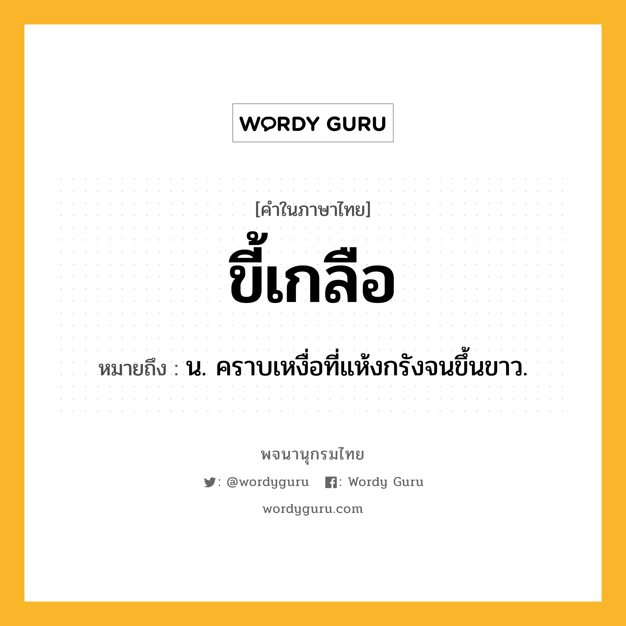 ขี้เกลือ หมายถึงอะไร?, คำในภาษาไทย ขี้เกลือ หมายถึง น. คราบเหงื่อที่แห้งกรังจนขึ้นขาว.