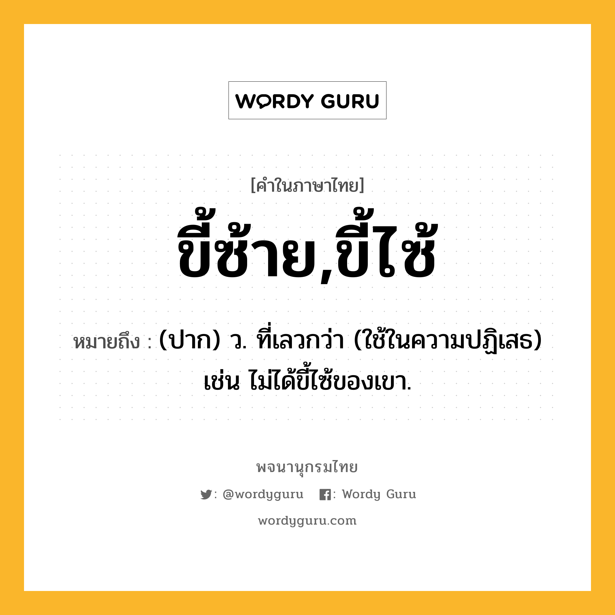 ขี้ซ้าย,ขี้ไซ้ หมายถึงอะไร?, คำในภาษาไทย ขี้ซ้าย,ขี้ไซ้ หมายถึง (ปาก) ว. ที่เลวกว่า (ใช้ในความปฏิเสธ) เช่น ไม่ได้ขี้ไซ้ของเขา.