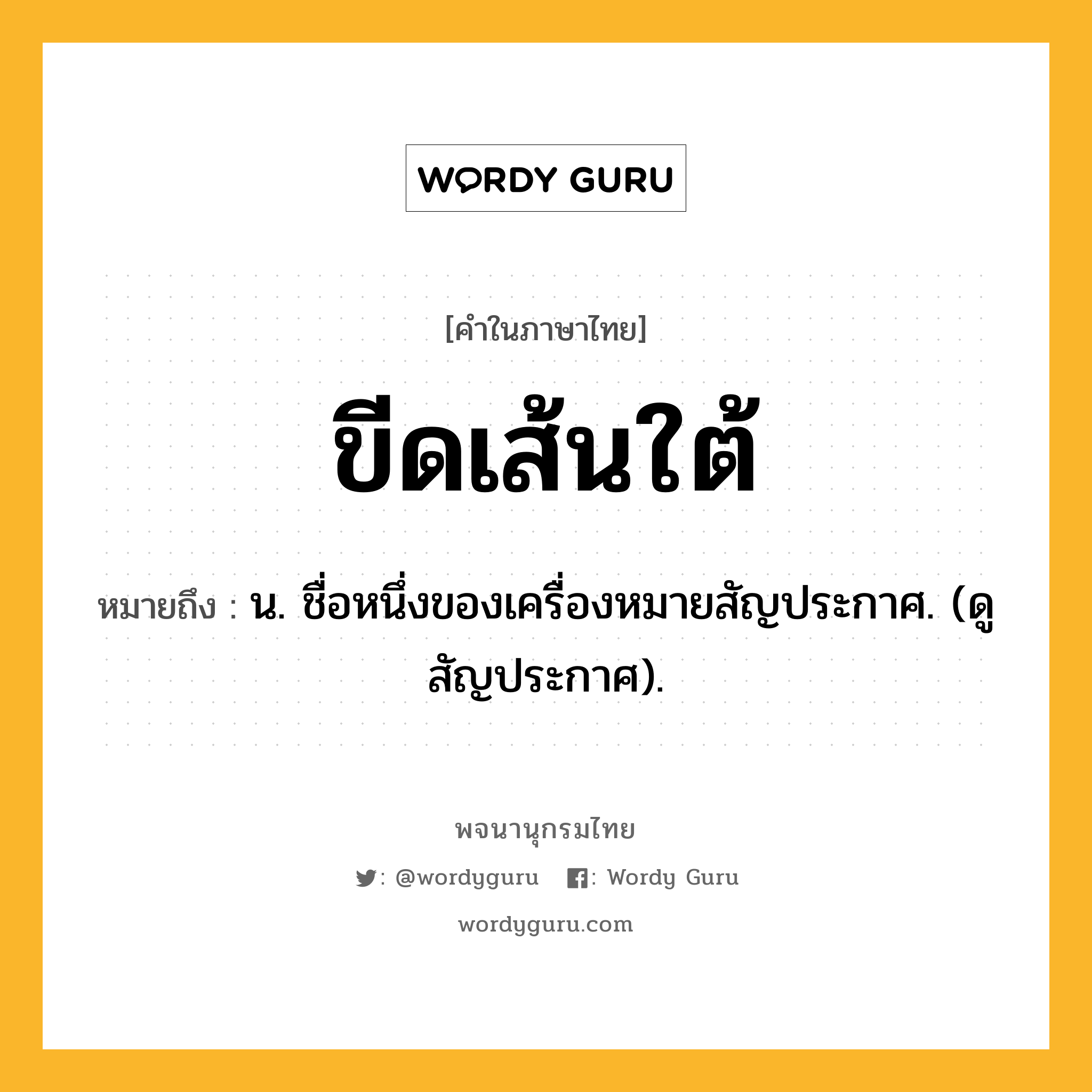 ขีดเส้นใต้ หมายถึงอะไร?, คำในภาษาไทย ขีดเส้นใต้ หมายถึง น. ชื่อหนึ่งของเครื่องหมายสัญประกาศ. (ดู สัญประกาศ).