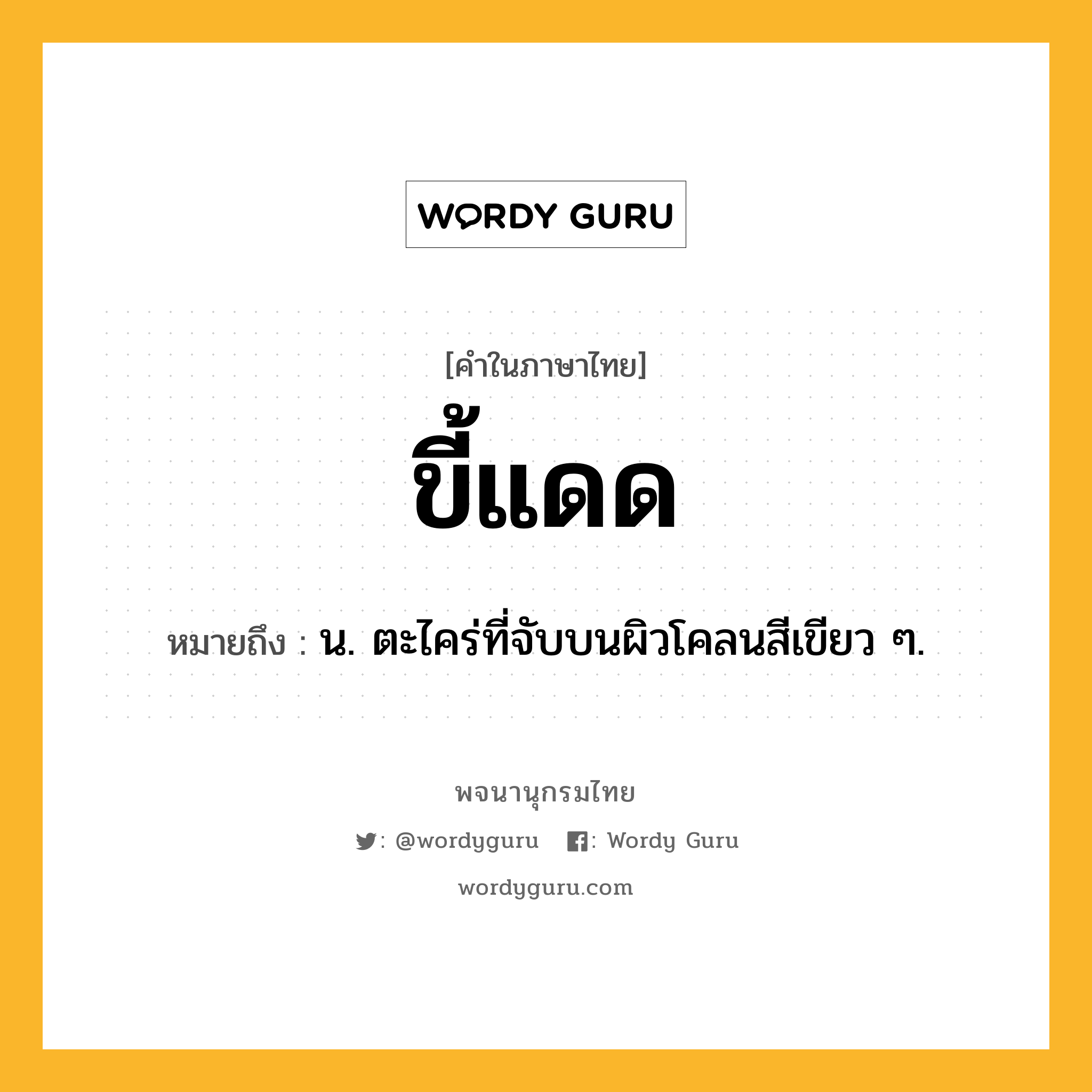 ขี้แดด ความหมาย หมายถึงอะไร?, คำในภาษาไทย ขี้แดด หมายถึง น. ตะไคร่ที่จับบนผิวโคลนสีเขียว ๆ.