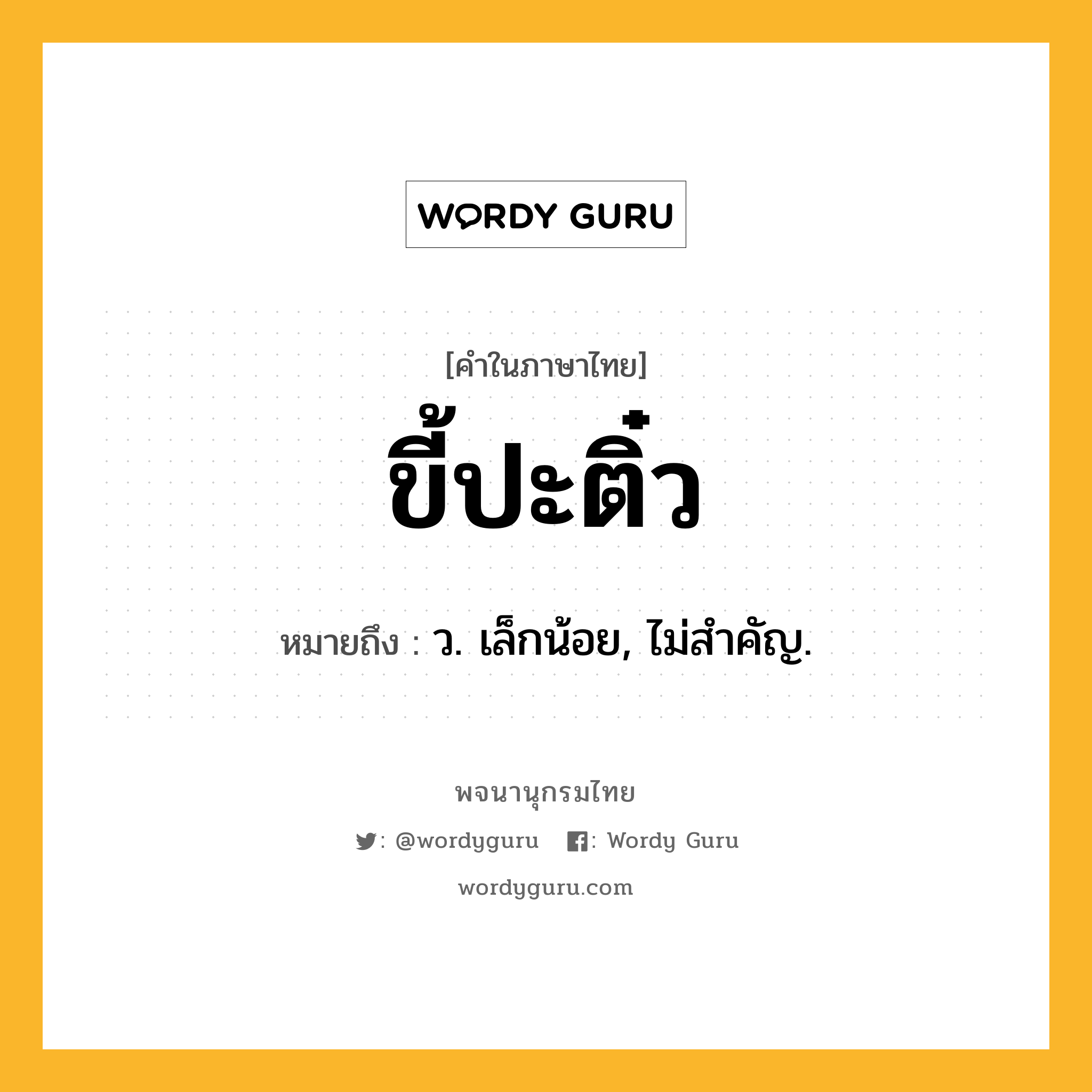 ขี้ปะติ๋ว ความหมาย หมายถึงอะไร?, คำในภาษาไทย ขี้ปะติ๋ว หมายถึง ว. เล็กน้อย, ไม่สําคัญ.