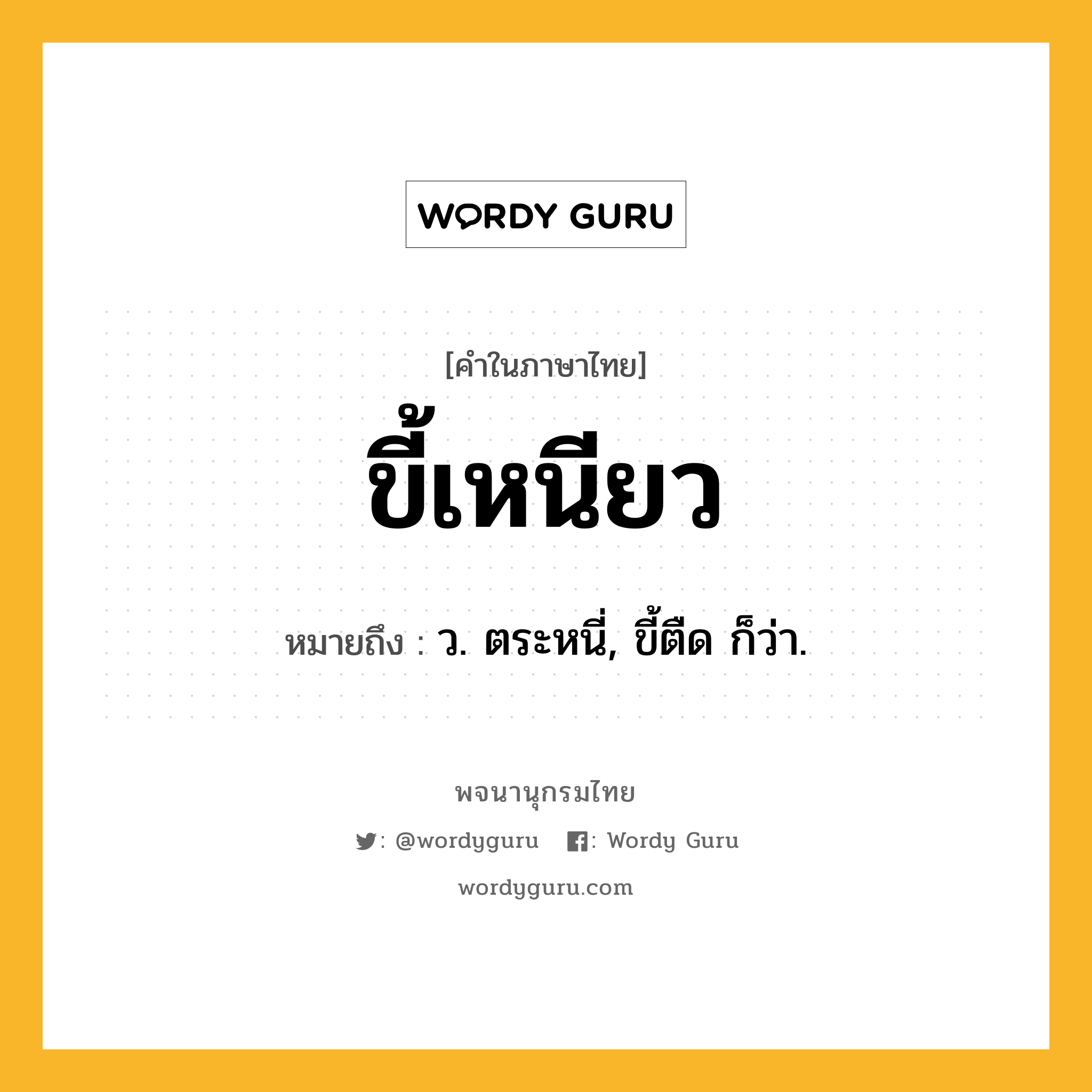 ขี้เหนียว ความหมาย หมายถึงอะไร?, คำในภาษาไทย ขี้เหนียว หมายถึง ว. ตระหนี่, ขี้ตืด ก็ว่า.