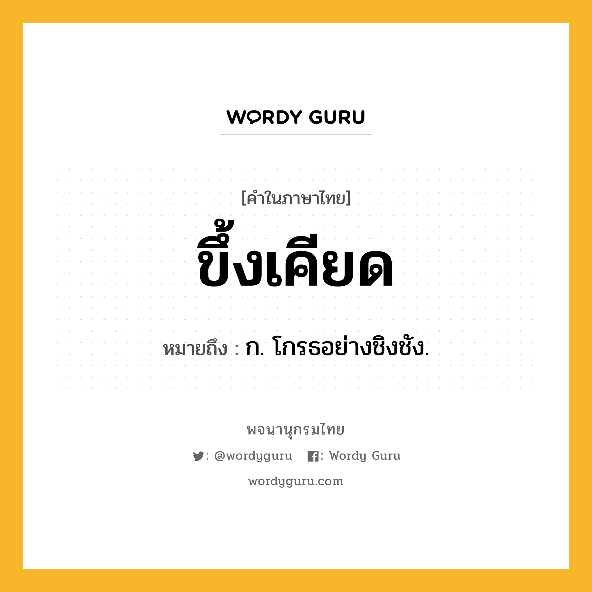 ขึ้งเคียด ความหมาย หมายถึงอะไร?, คำในภาษาไทย ขึ้งเคียด หมายถึง ก. โกรธอย่างชิงชัง.