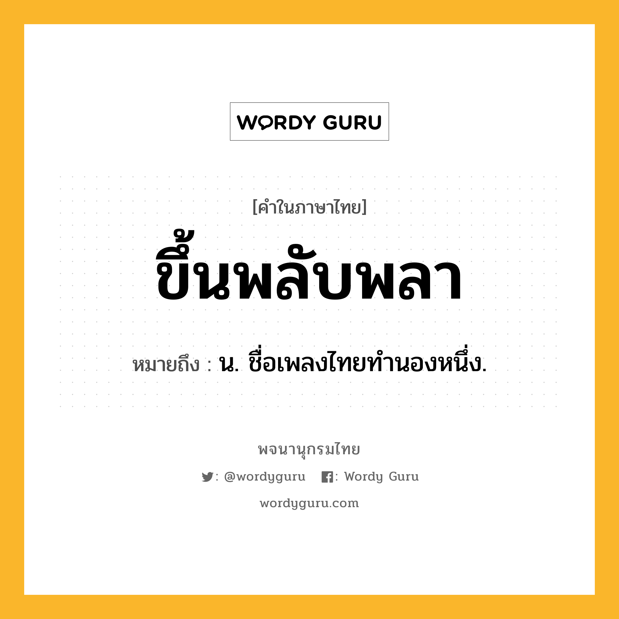 ขึ้นพลับพลา หมายถึงอะไร?, คำในภาษาไทย ขึ้นพลับพลา หมายถึง น. ชื่อเพลงไทยทำนองหนึ่ง.