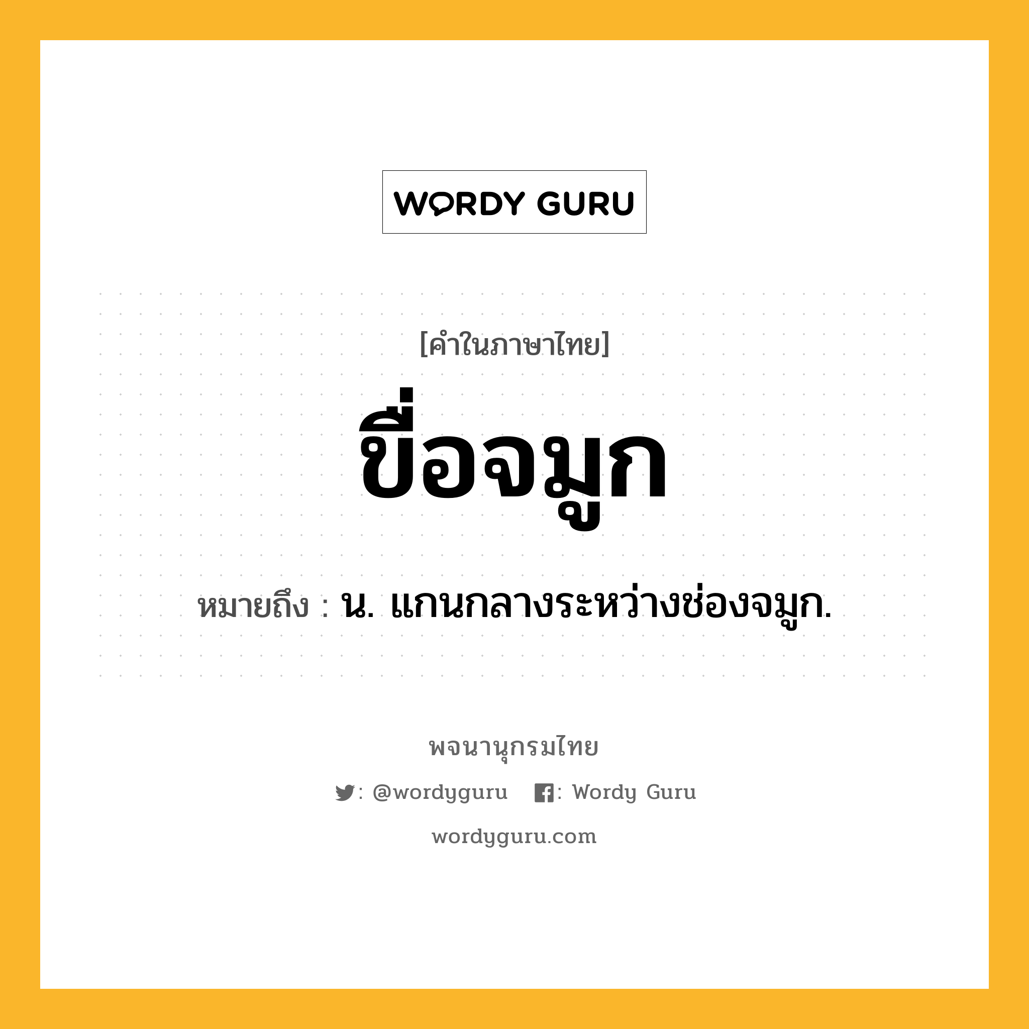 ขื่อจมูก หมายถึงอะไร?, คำในภาษาไทย ขื่อจมูก หมายถึง น. แกนกลางระหว่างช่องจมูก.