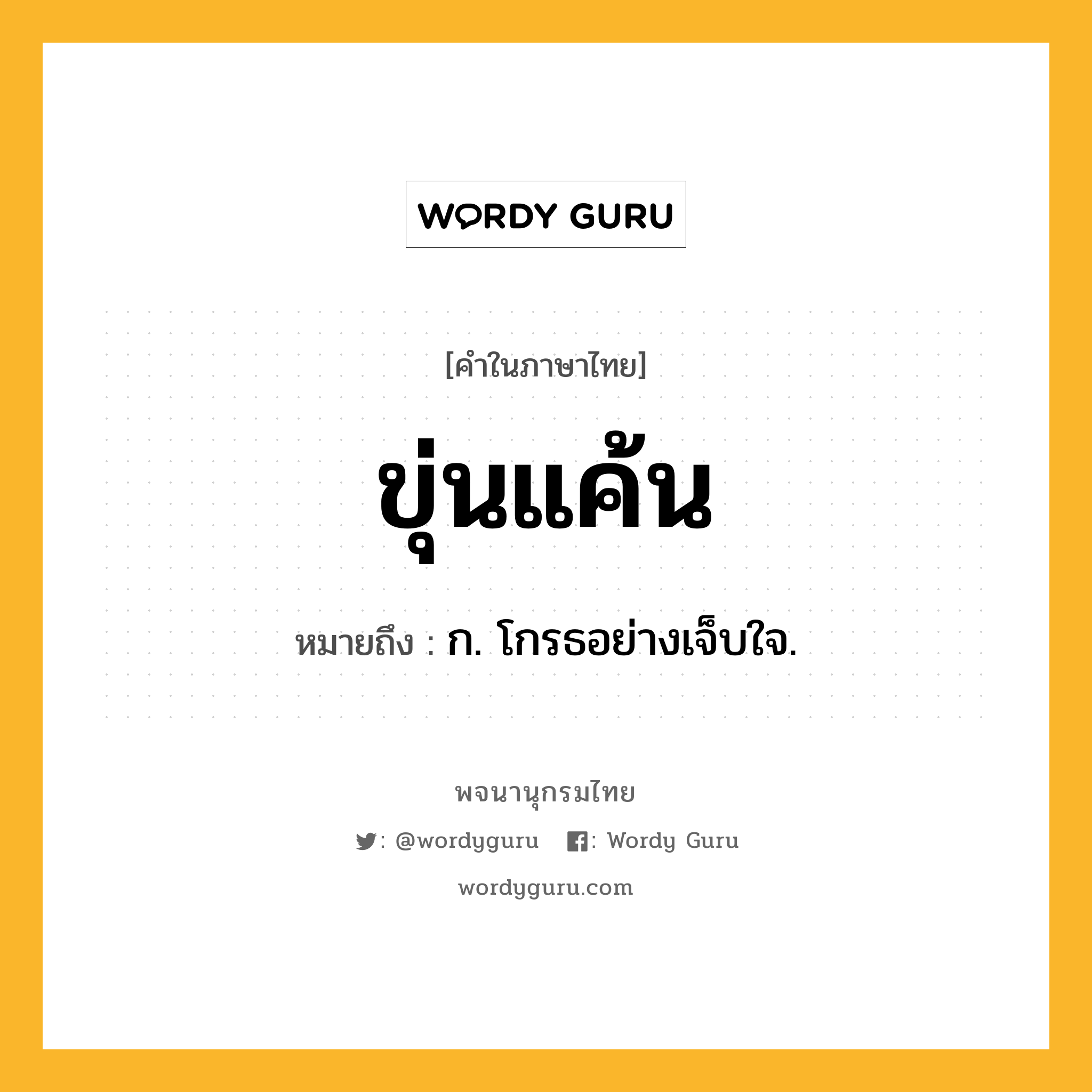 ขุ่นแค้น หมายถึงอะไร?, คำในภาษาไทย ขุ่นแค้น หมายถึง ก. โกรธอย่างเจ็บใจ.