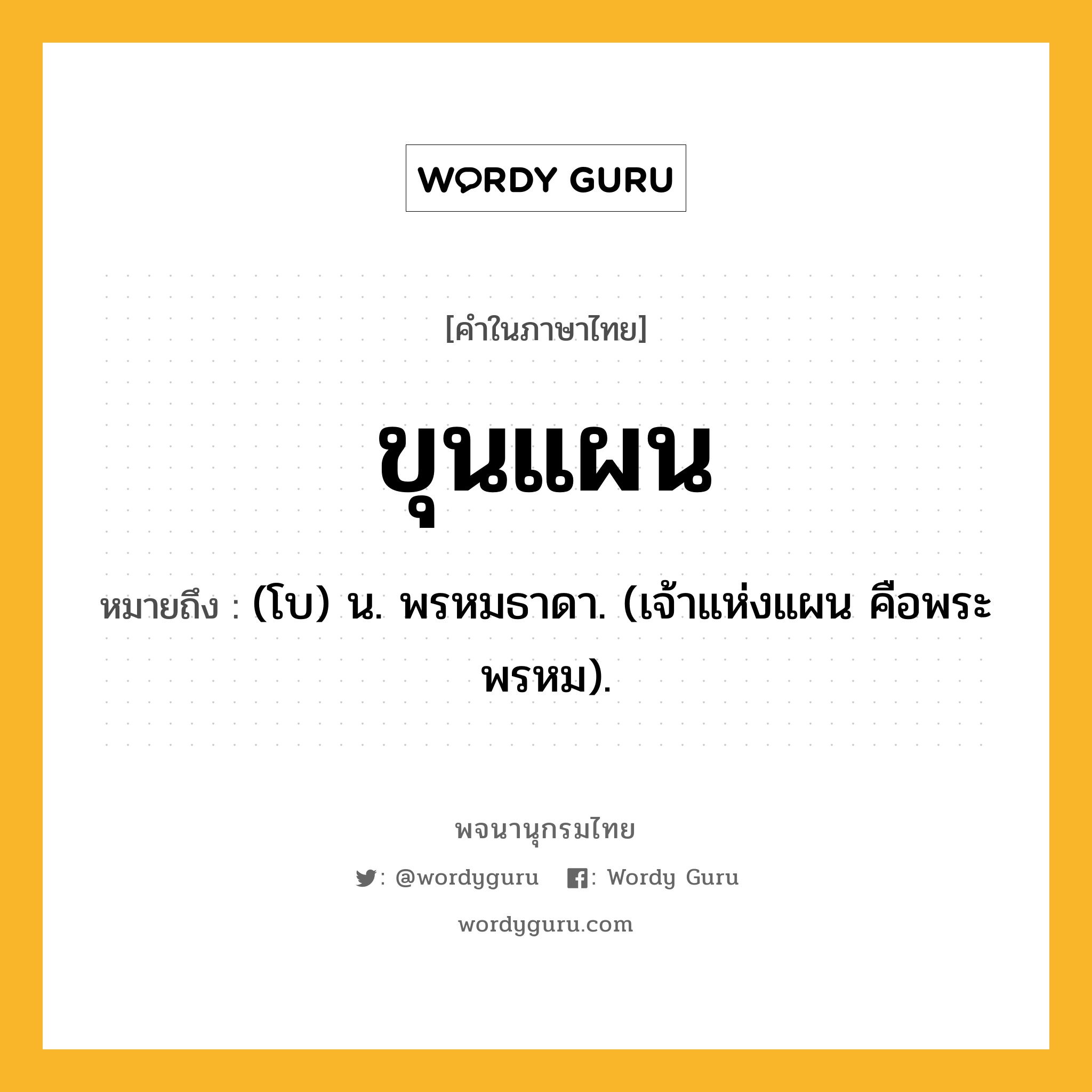 ขุนแผน หมายถึงอะไร?, คำในภาษาไทย ขุนแผน หมายถึง (โบ) น. พรหมธาดา. (เจ้าแห่งแผน คือพระพรหม).