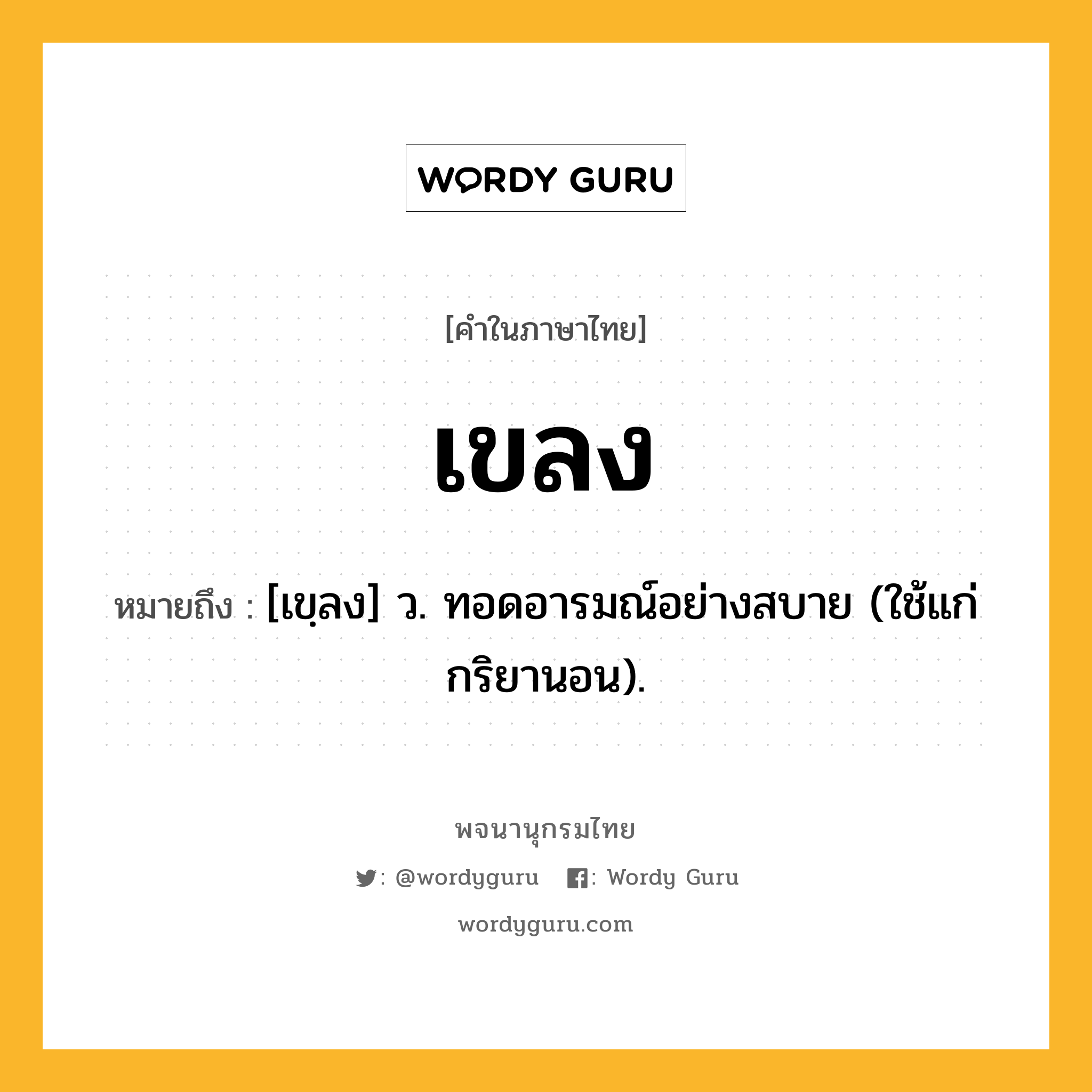 เขลง หมายถึงอะไร?, คำในภาษาไทย เขลง หมายถึง [เขฺลง] ว. ทอดอารมณ์อย่างสบาย (ใช้แก่กริยานอน).