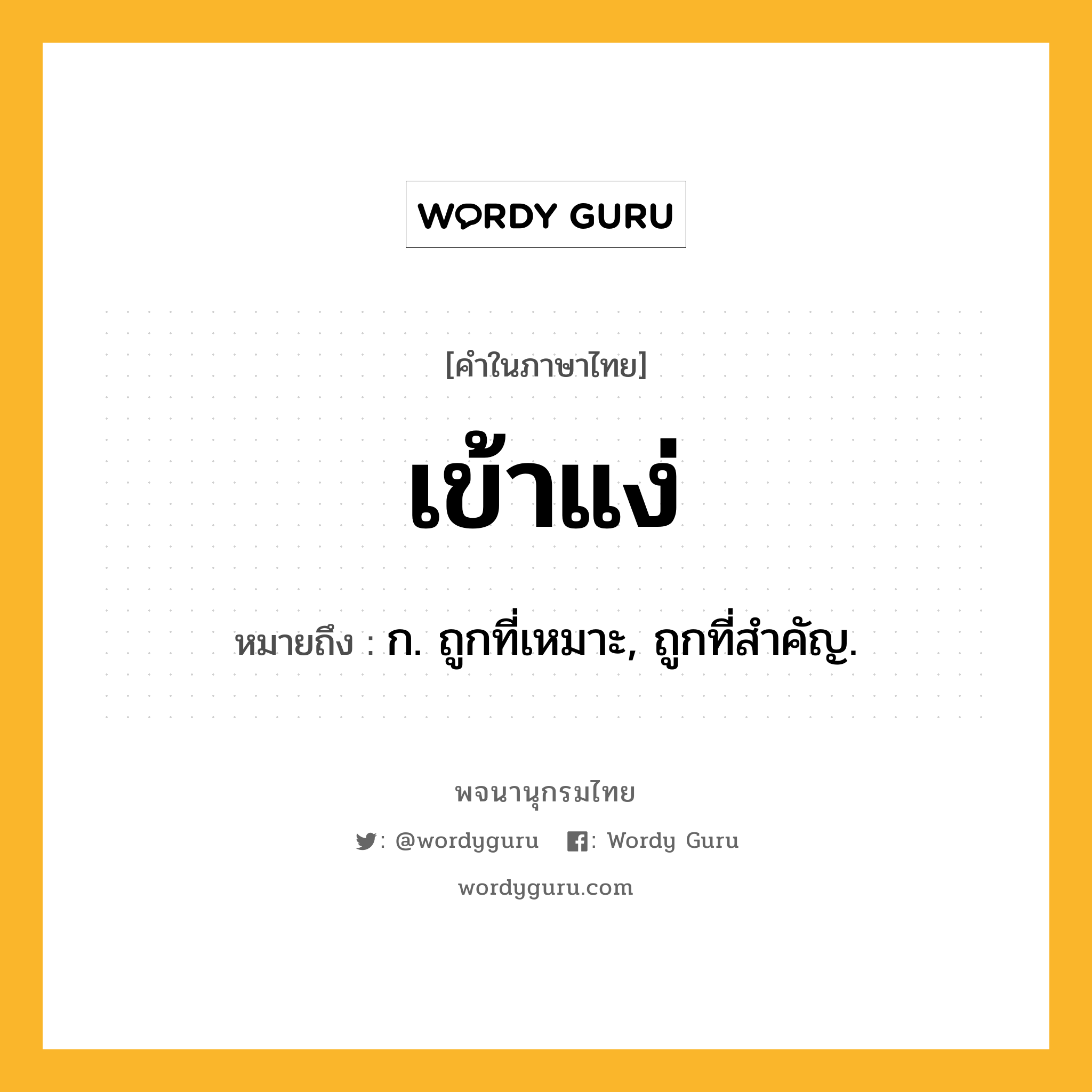เข้าแง่ ความหมาย หมายถึงอะไร?, คำในภาษาไทย เข้าแง่ หมายถึง ก. ถูกที่เหมาะ, ถูกที่สําคัญ.