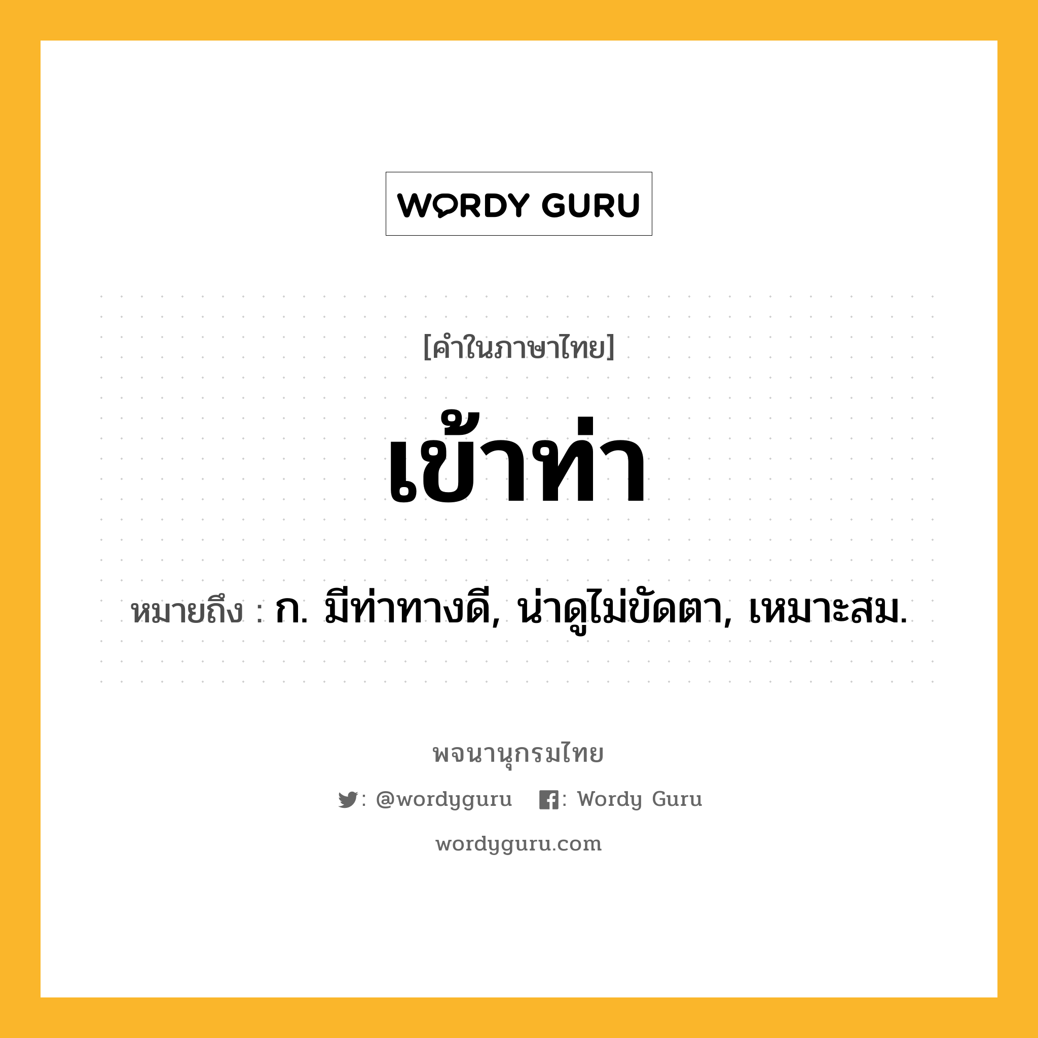เข้าท่า หมายถึงอะไร?, คำในภาษาไทย เข้าท่า หมายถึง ก. มีท่าทางดี, น่าดูไม่ขัดตา, เหมาะสม.