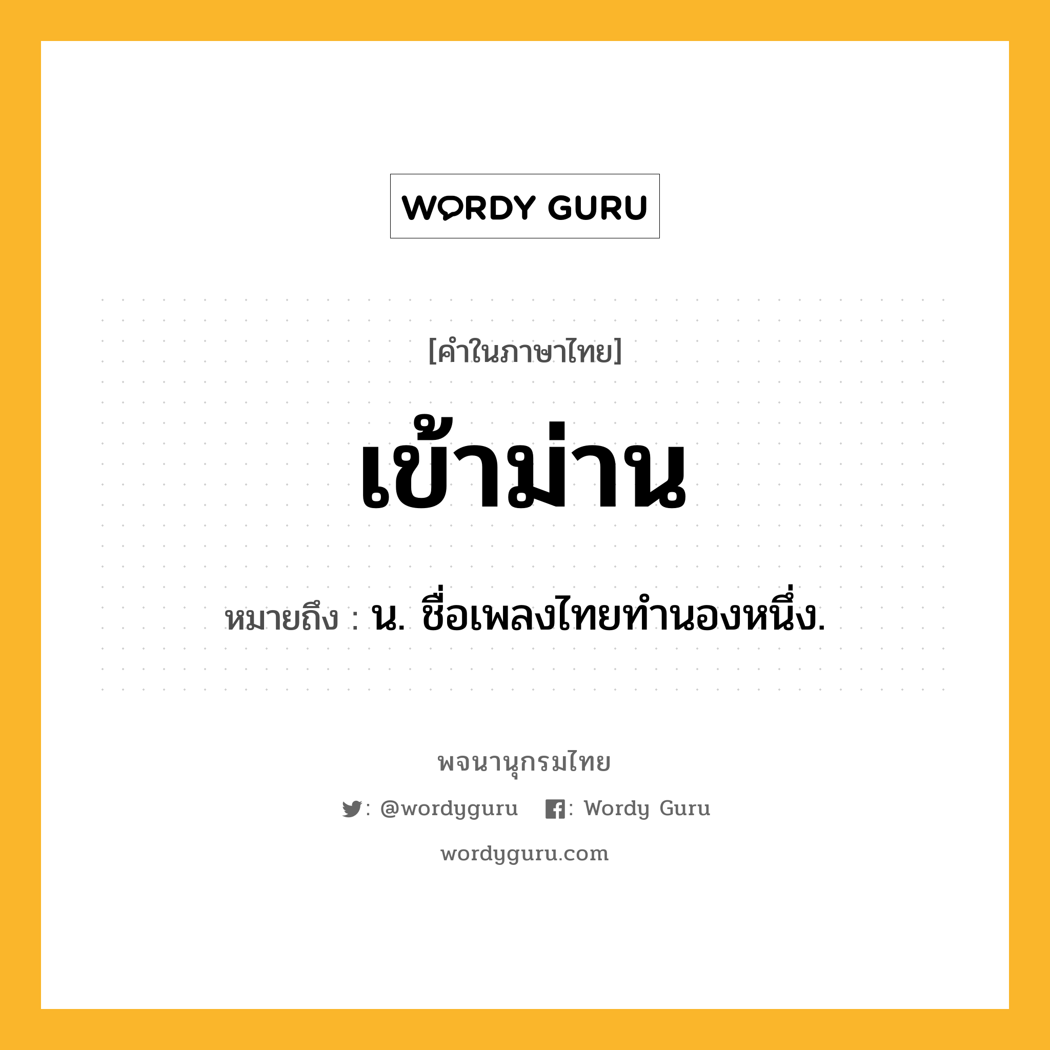 เข้าม่าน ความหมาย หมายถึงอะไร?, คำในภาษาไทย เข้าม่าน หมายถึง น. ชื่อเพลงไทยทำนองหนึ่ง.