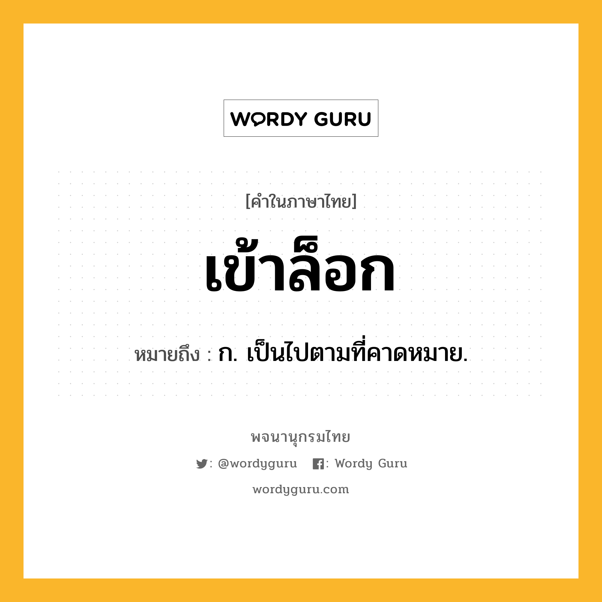เข้าล็อก หมายถึงอะไร?, คำในภาษาไทย เข้าล็อก หมายถึง ก. เป็นไปตามที่คาดหมาย.