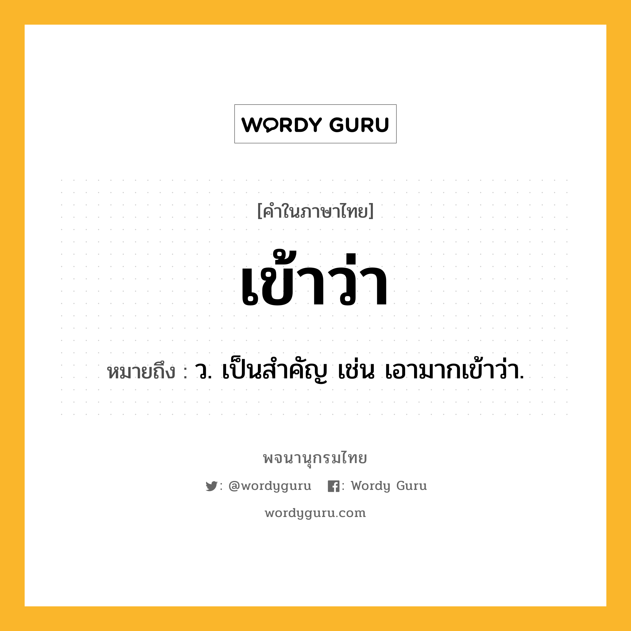 เข้าว่า หมายถึงอะไร?, คำในภาษาไทย เข้าว่า หมายถึง ว. เป็นสำคัญ เช่น เอามากเข้าว่า.
