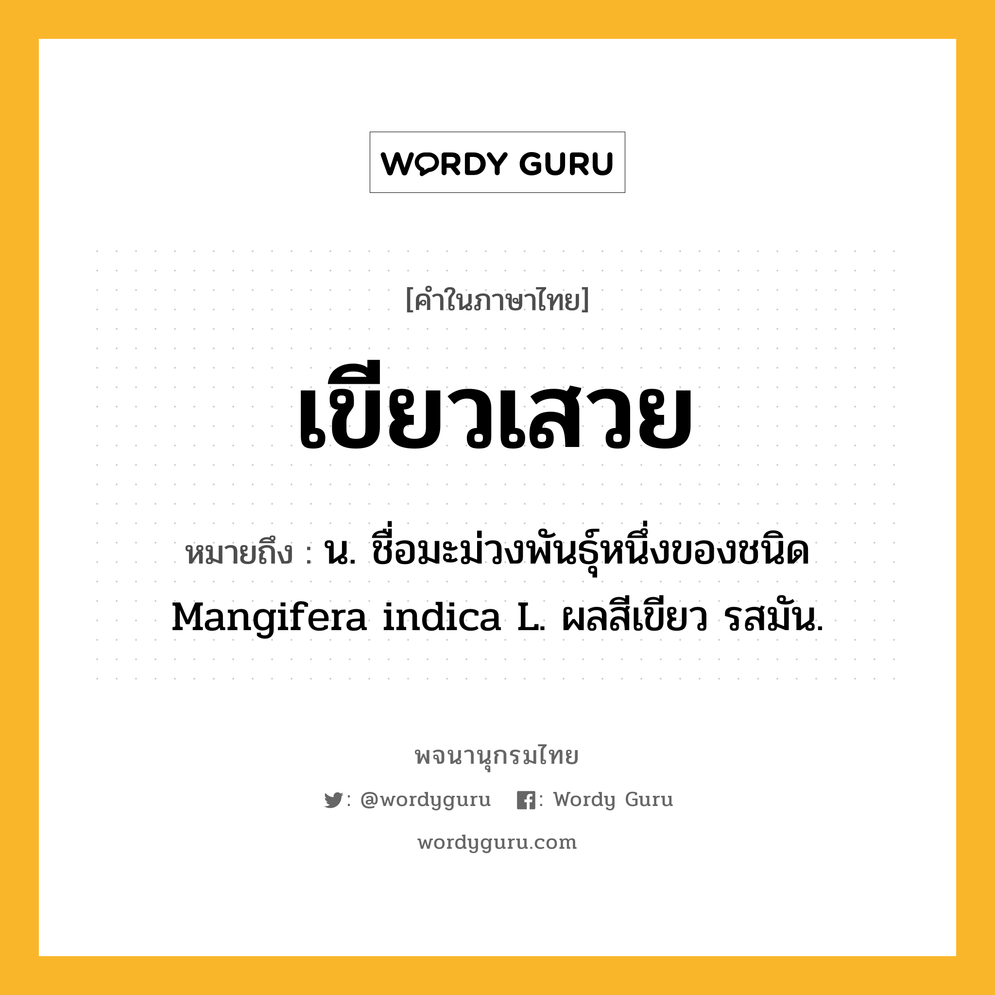 เขียวเสวย ความหมาย หมายถึงอะไร?, คำในภาษาไทย เขียวเสวย หมายถึง น. ชื่อมะม่วงพันธุ์หนึ่งของชนิด Mangifera indica L. ผลสีเขียว รสมัน.