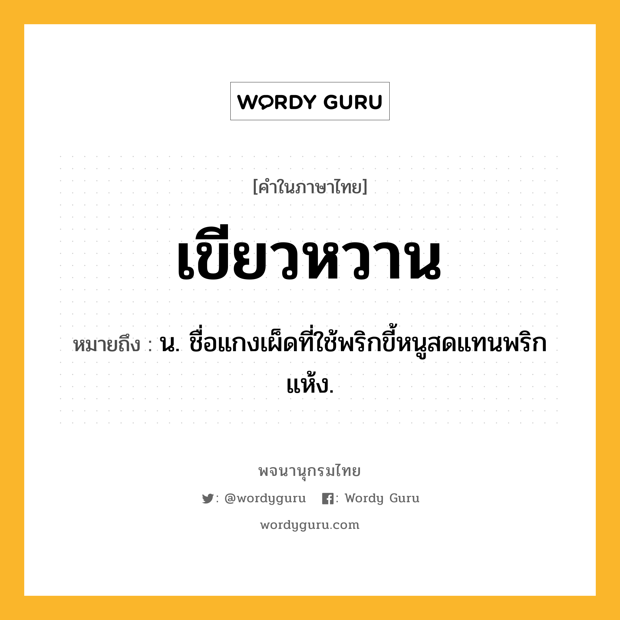 เขียวหวาน ความหมาย หมายถึงอะไร?, คำในภาษาไทย เขียวหวาน หมายถึง น. ชื่อแกงเผ็ดที่ใช้พริกขี้หนูสดแทนพริกแห้ง.