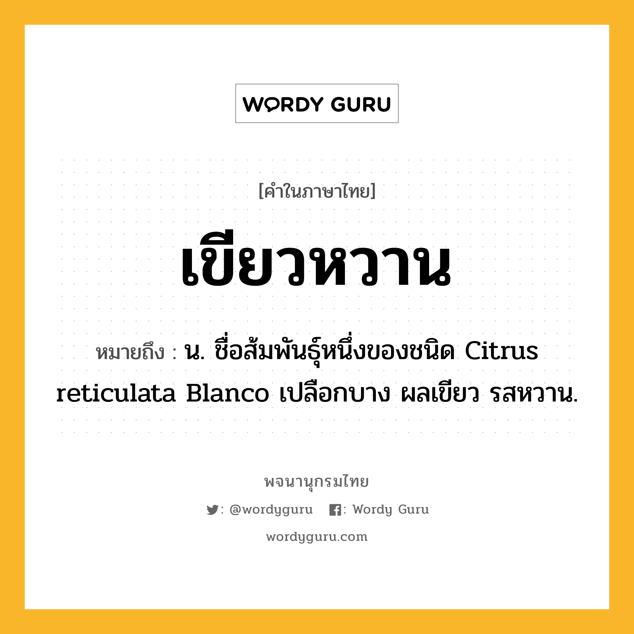 เขียวหวาน ความหมาย หมายถึงอะไร?, คำในภาษาไทย เขียวหวาน หมายถึง น. ชื่อส้มพันธุ์หนึ่งของชนิด Citrus reticulata Blanco เปลือกบาง ผลเขียว รสหวาน.