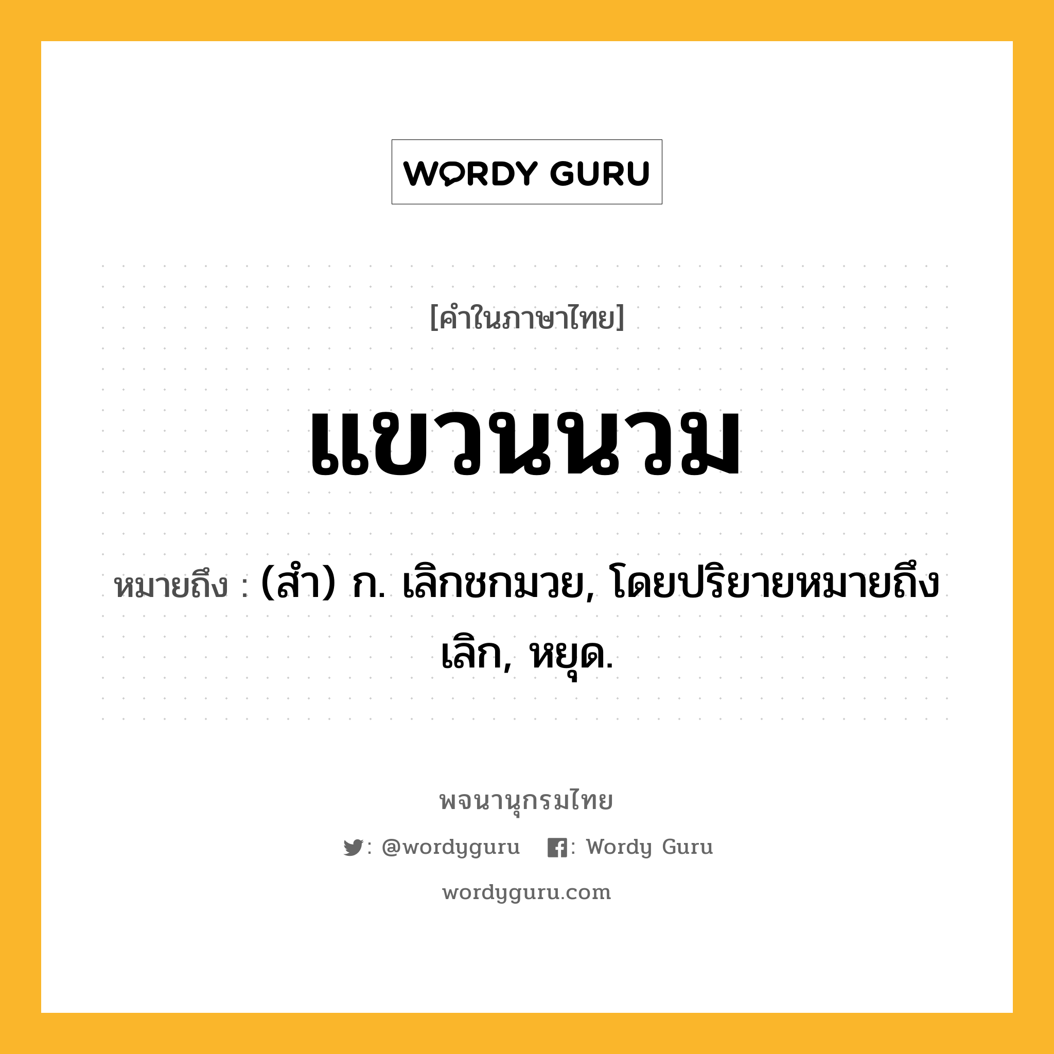 แขวนนวม ความหมาย หมายถึงอะไร?, คำในภาษาไทย แขวนนวม หมายถึง (สำ) ก. เลิกชกมวย, โดยปริยายหมายถึง เลิก, หยุด.
