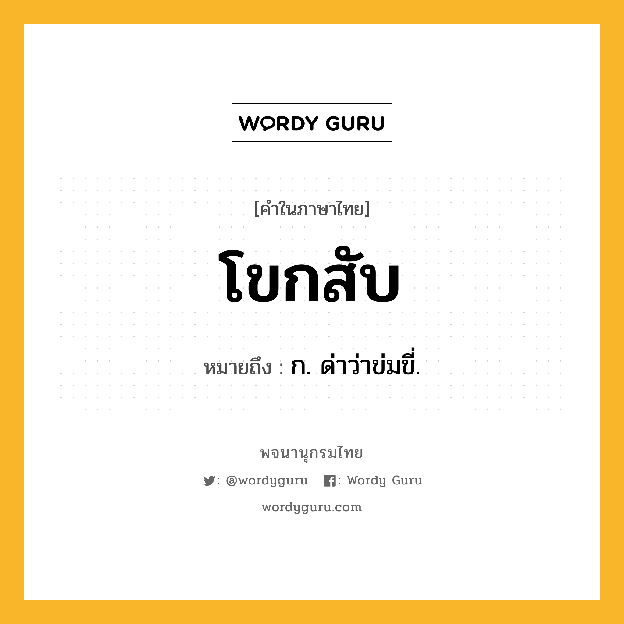 โขกสับ ความหมาย หมายถึงอะไร?, คำในภาษาไทย โขกสับ หมายถึง ก. ด่าว่าข่มขี่.