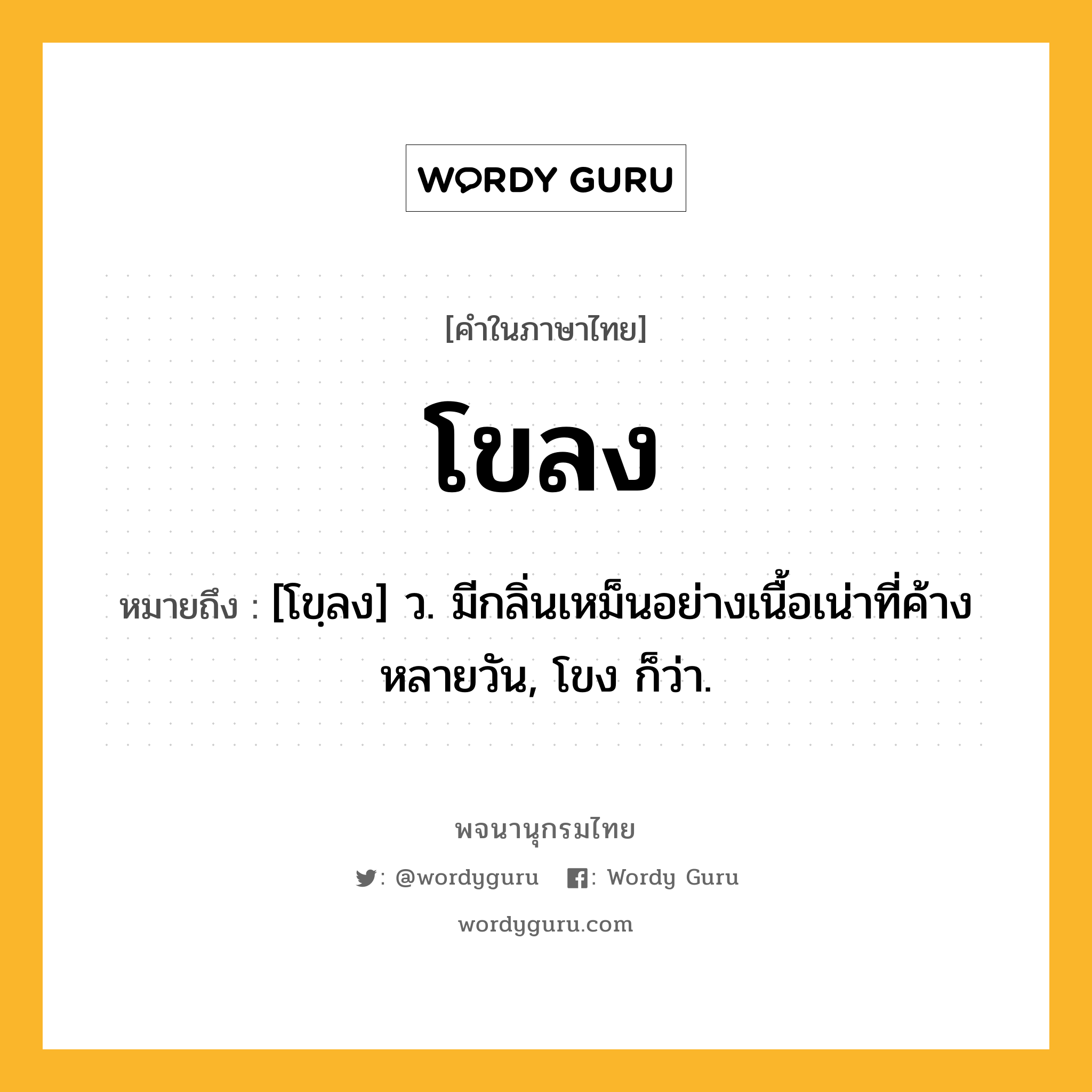 โขลง หมายถึงอะไร?, คำในภาษาไทย โขลง หมายถึง [โขฺลง] ว. มีกลิ่นเหม็นอย่างเนื้อเน่าที่ค้างหลายวัน, โขง ก็ว่า.