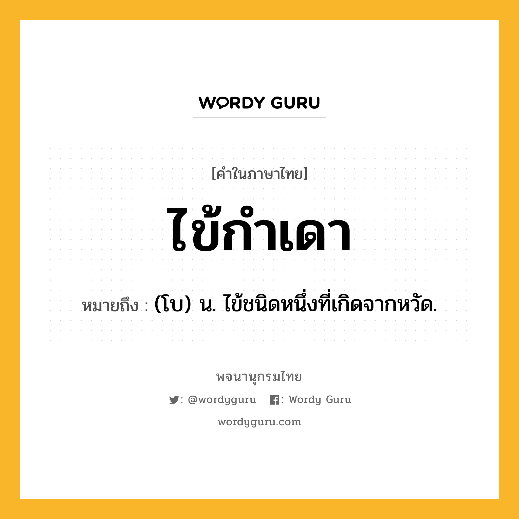 ไข้กำเดา ความหมาย หมายถึงอะไร?, คำในภาษาไทย ไข้กำเดา หมายถึง (โบ) น. ไข้ชนิดหนึ่งที่เกิดจากหวัด.