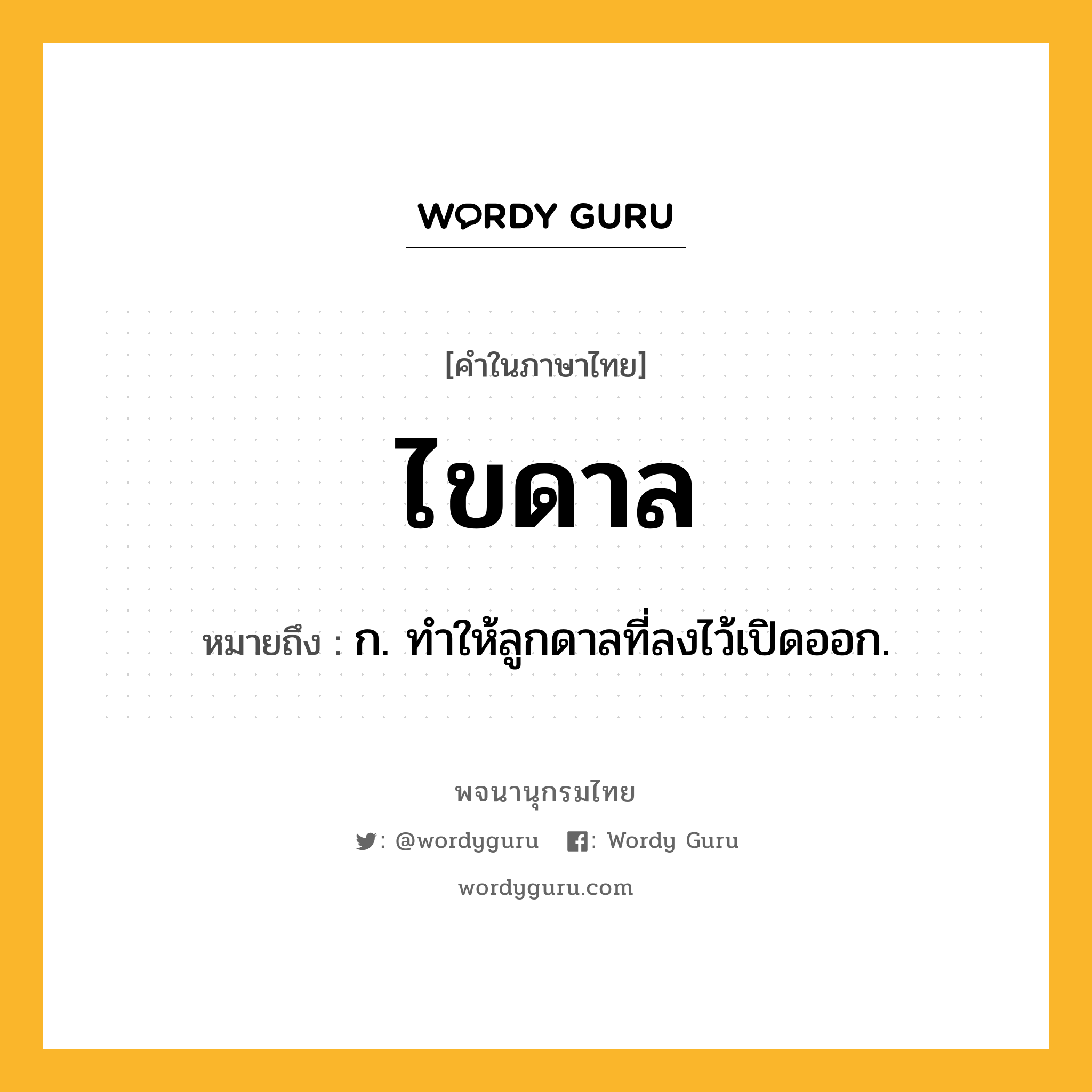 ไขดาล ความหมาย หมายถึงอะไร?, คำในภาษาไทย ไขดาล หมายถึง ก. ทำให้ลูกดาลที่ลงไว้เปิดออก.