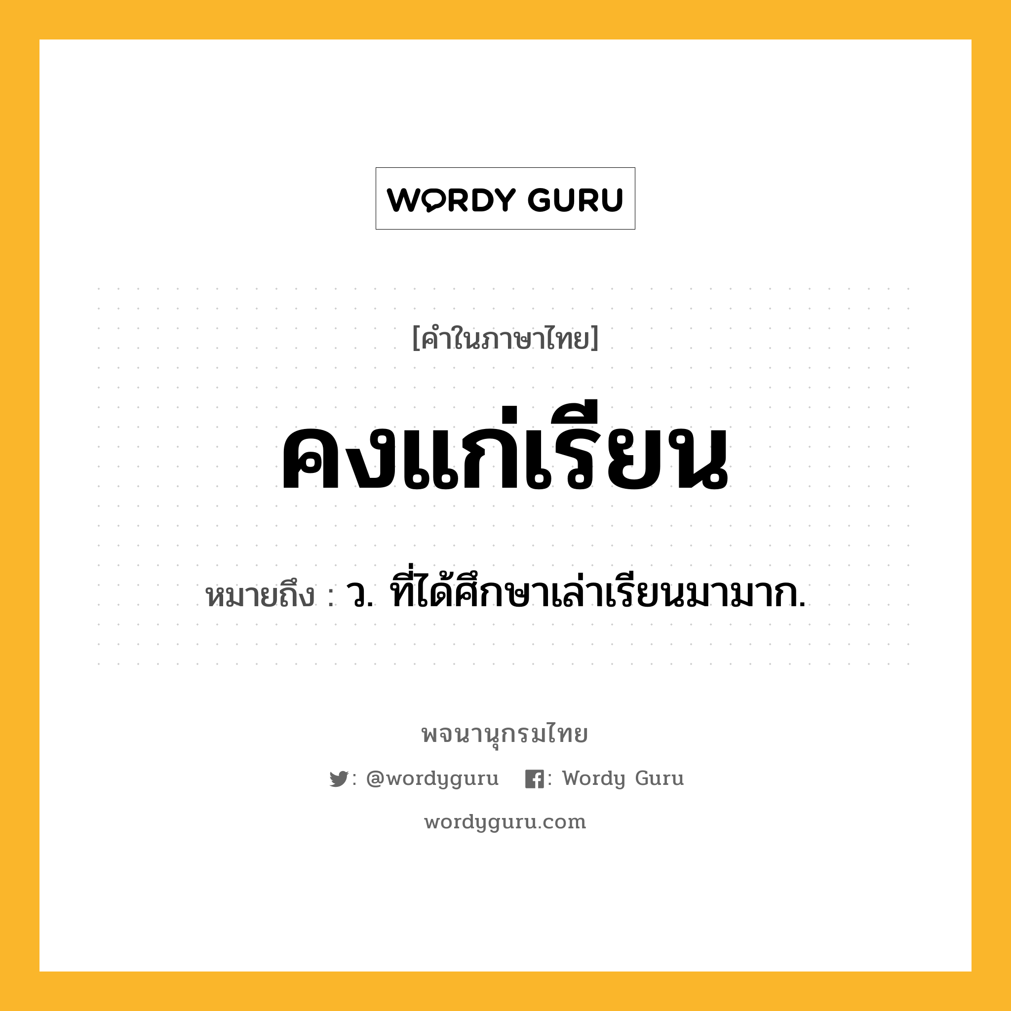 คงแก่เรียน ความหมาย หมายถึงอะไร?, คำในภาษาไทย คงแก่เรียน หมายถึง ว. ที่ได้ศึกษาเล่าเรียนมามาก.