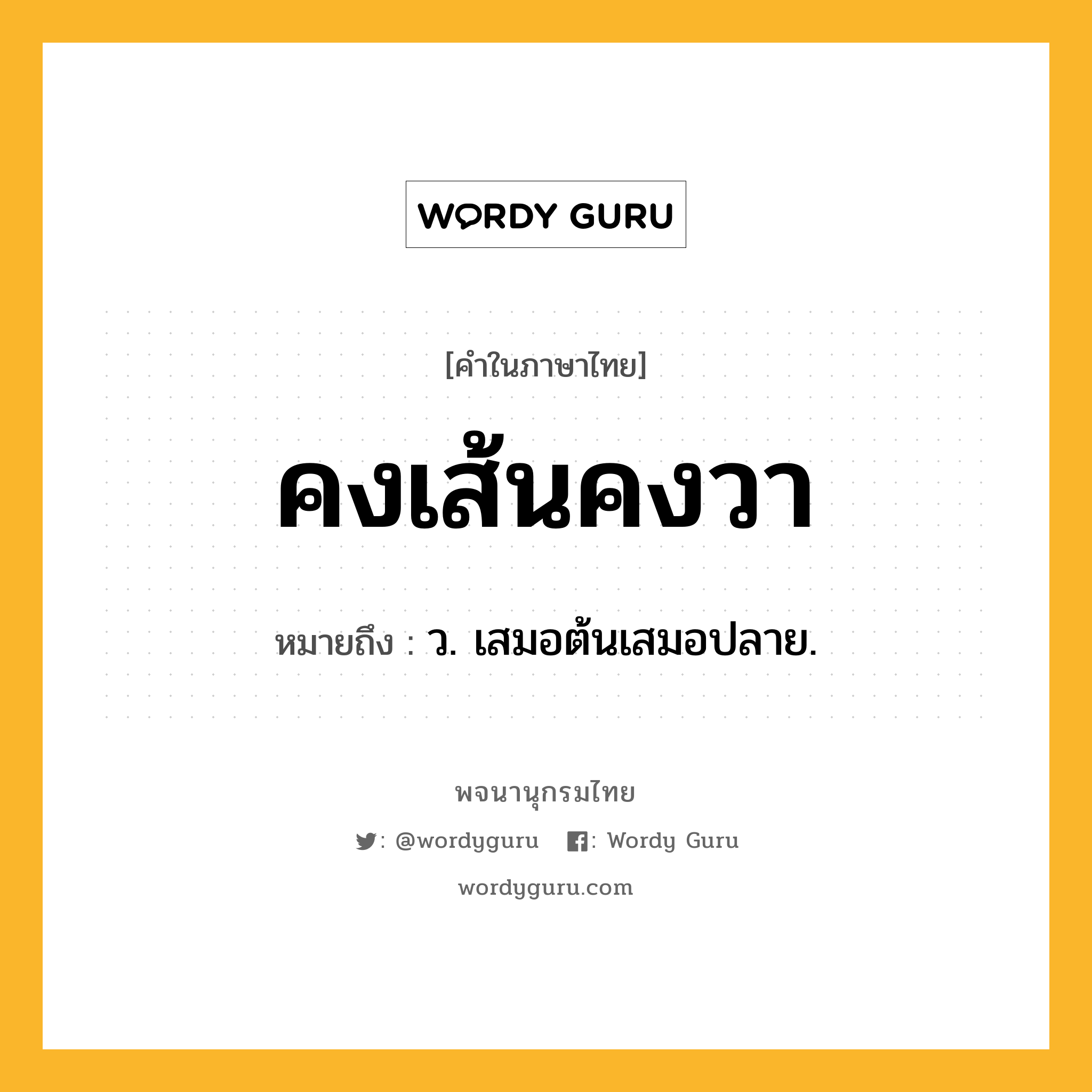 คงเส้นคงวา ความหมาย หมายถึงอะไร?, คำในภาษาไทย คงเส้นคงวา หมายถึง ว. เสมอต้นเสมอปลาย.