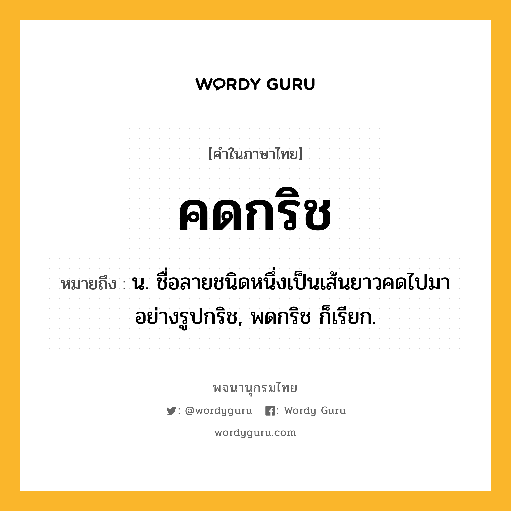 คดกริช หมายถึงอะไร?, คำในภาษาไทย คดกริช หมายถึง น. ชื่อลายชนิดหนึ่งเป็นเส้นยาวคดไปมาอย่างรูปกริช, พดกริช ก็เรียก.