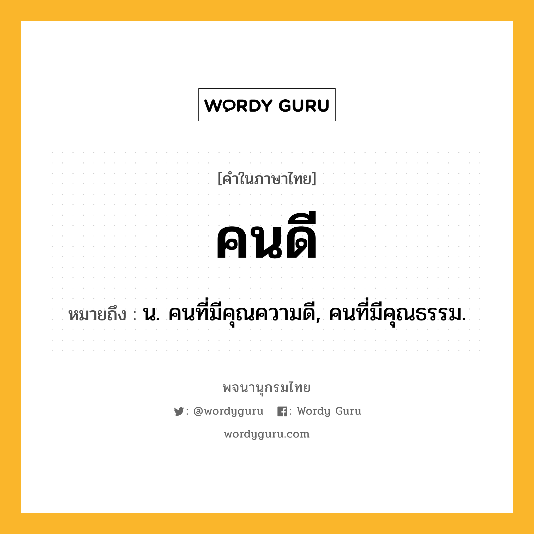 คนดี ความหมาย หมายถึงอะไร?, คำในภาษาไทย คนดี หมายถึง น. คนที่มีคุณความดี, คนที่มีคุณธรรม.